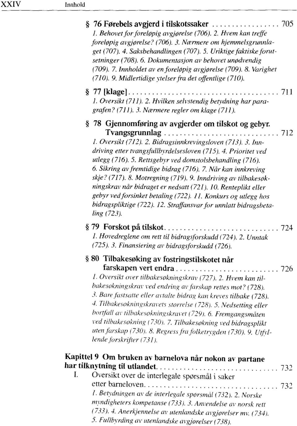 Midlertidige ytelser fra det offentlige (710). 77 [klage] 711 1. Oversikt (711). 2. Hvilken selvstendig betydning har paragrafen? (711). 3. Nærmere regler om klage (711).