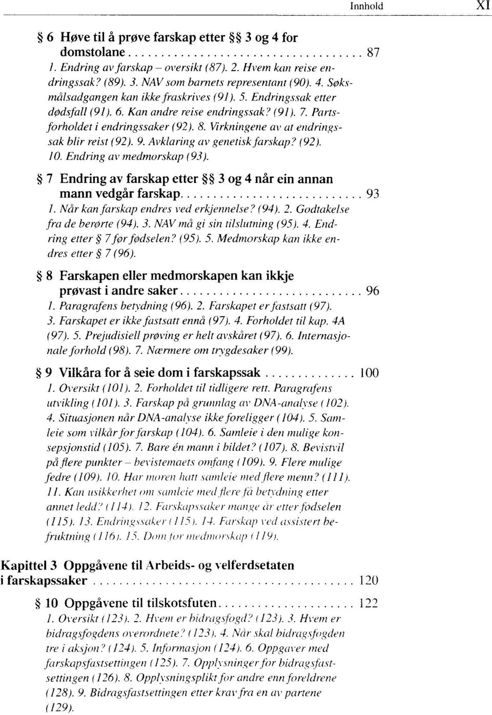 (92). 10. Endring av medmorskap (93). 7 Endring av farskap etter 3 og 4 når ein annan mann vedgår farskap 93 /. Når kan farskap endres ved erkjennelse? (94). 2. Godtakelse fra de berørte (94). 3. NAV må gi sin tilslutning (95).