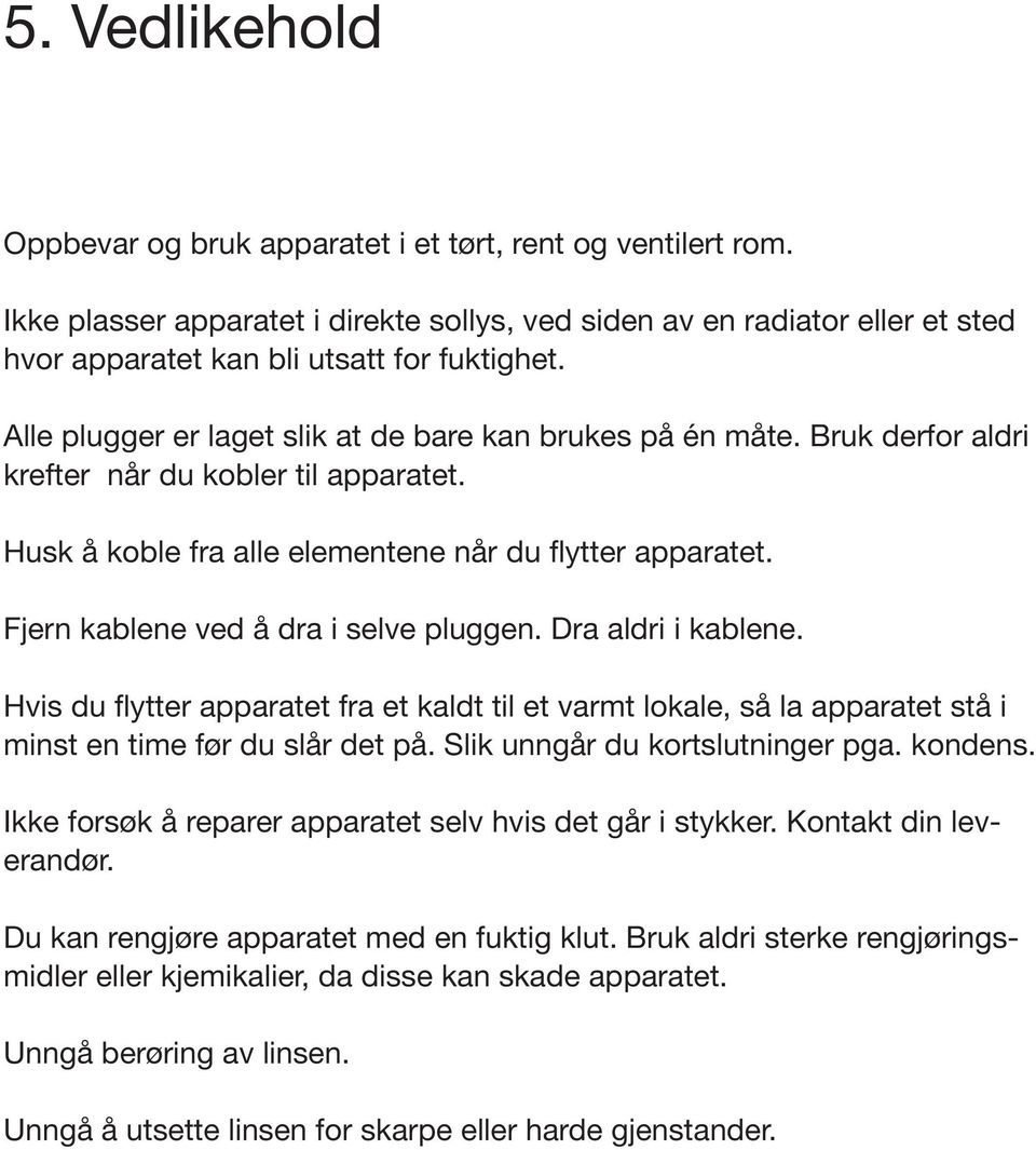 Fjern kablene ved å dra i selve pluggen. Dra aldri i kablene. Hvis du flytter apparatet fra et kaldt til et varmt lokale, så la apparatet stå i minst en time før du slår det på.