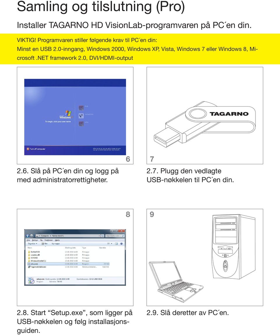 0-inngang, Windows 2000, Windows XP, Vista, Windows 7 eller Windows 8, Microsoft.NET framework 2.0, DVI/HDMI-output 2.6.