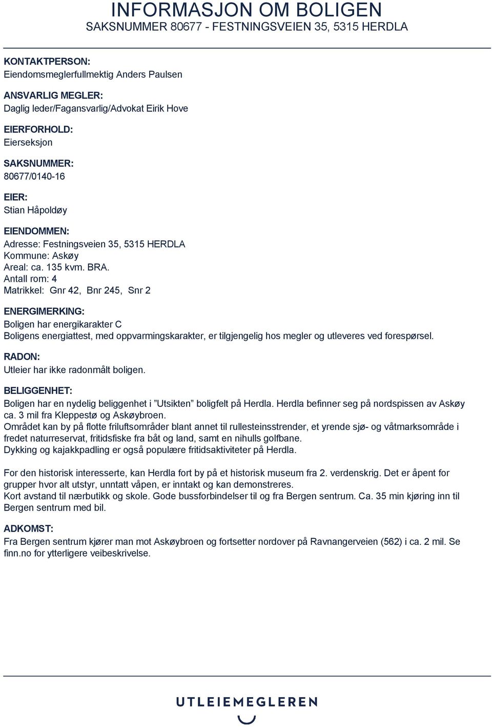 Antall rom: 4 Matrikkel: Gnr 42, Bnr 245, Snr 2 ENERGIMERKING: Boligen har energikarakter C Boligens energiattest, med oppvarmingskarakter, er tilgjengelig hos megler og utleveres ved forespørsel.