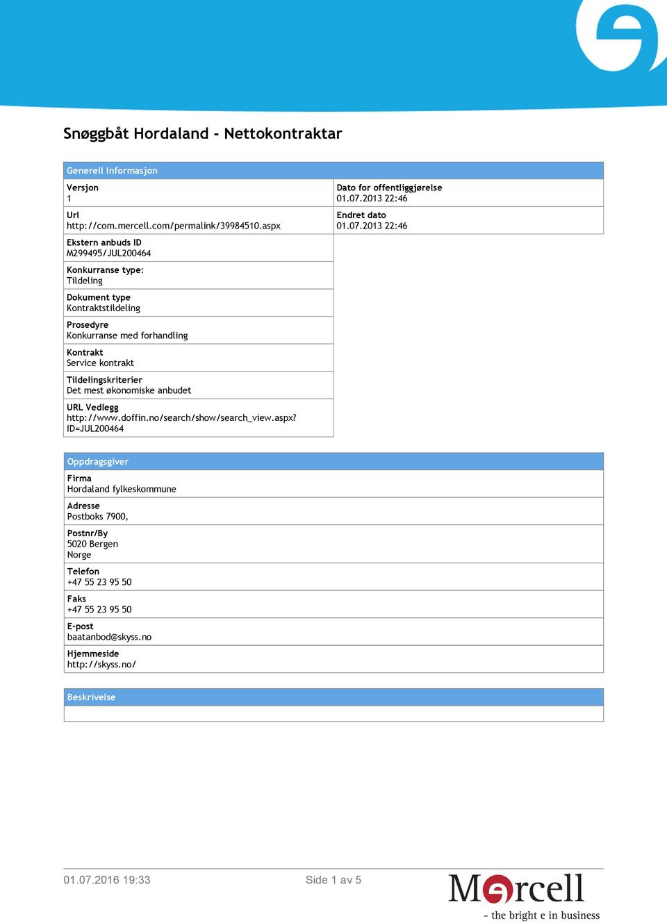 Tildelingskriterier Det mest økonomiske anbudet URL Vedlegg http://www.doffin.no/search/show/search_view.aspx? ID=JUL200464 Dato for offentliggjørelse 01.07.