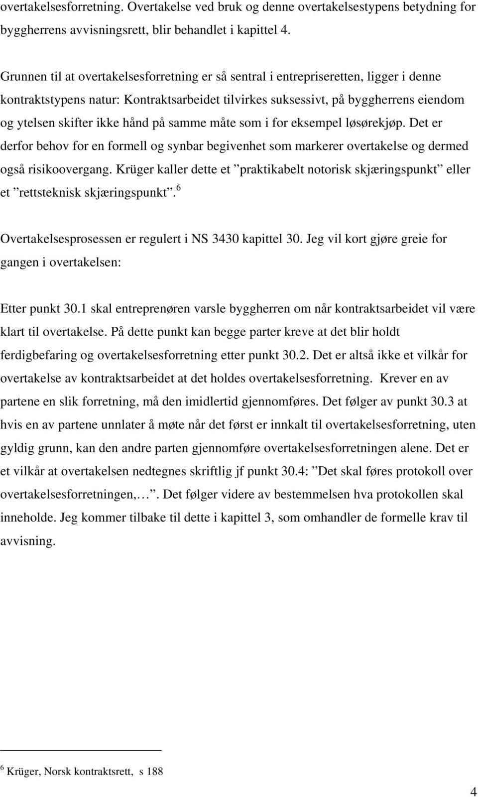 hånd på samme måte som i for eksempel løsørekjøp. Det er derfor behov for en formell og synbar begivenhet som markerer overtakelse og dermed også risikoovergang.