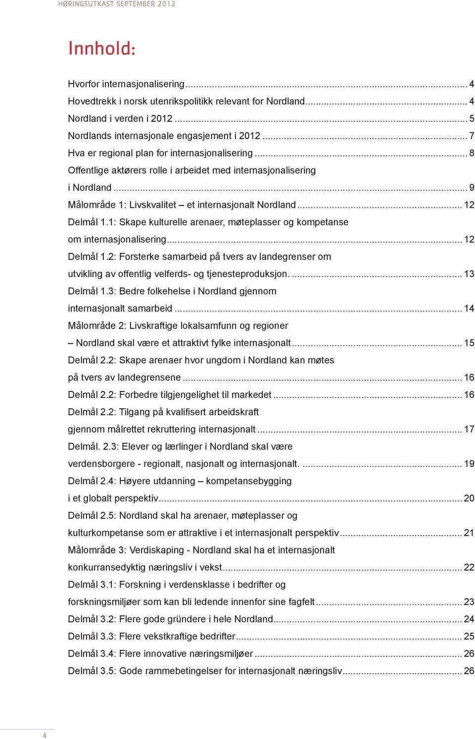 1: Skape kulturelle arenaer, møteplasser og kompetanse om internasjonalisering... 12 Delmål 1.2: Forsterke samarbeid på tvers av landegrenser om utvikling av offentlig velferds- og tjenesteproduksjon.