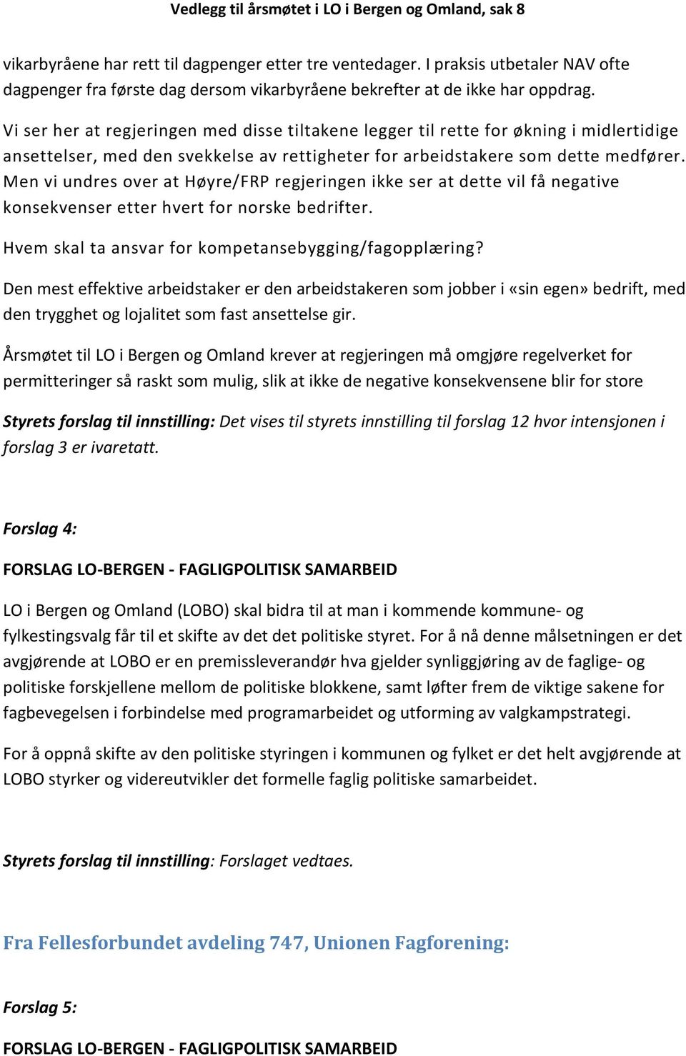 Men vi undres over at Høyre/FRP regjeringen ikke ser at dette vil få negative konsekvenser etter hvert for norske bedrifter. Hvem skal ta ansvar for kompetansebygging/fagopplæring?