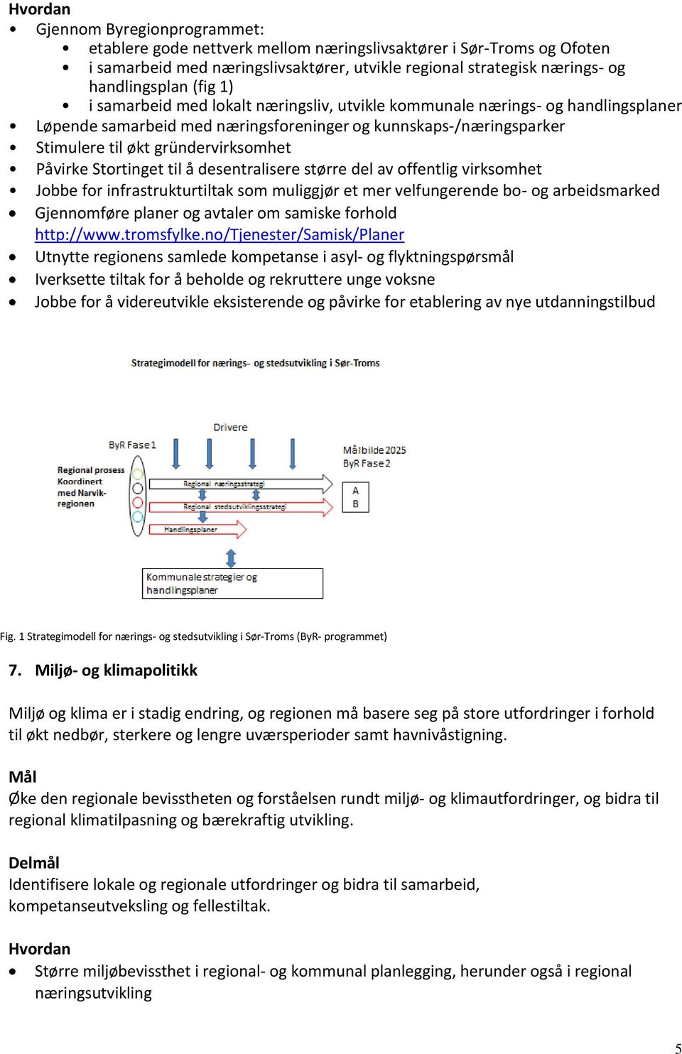 Påvirke Stortinget til å desentralisere større del av offentlig virksomhet Jobbe for infrastrukturtiltak som muliggjør et mer velfungerende bo- og arbeidsmarked Gjennomføre planer og avtaler om