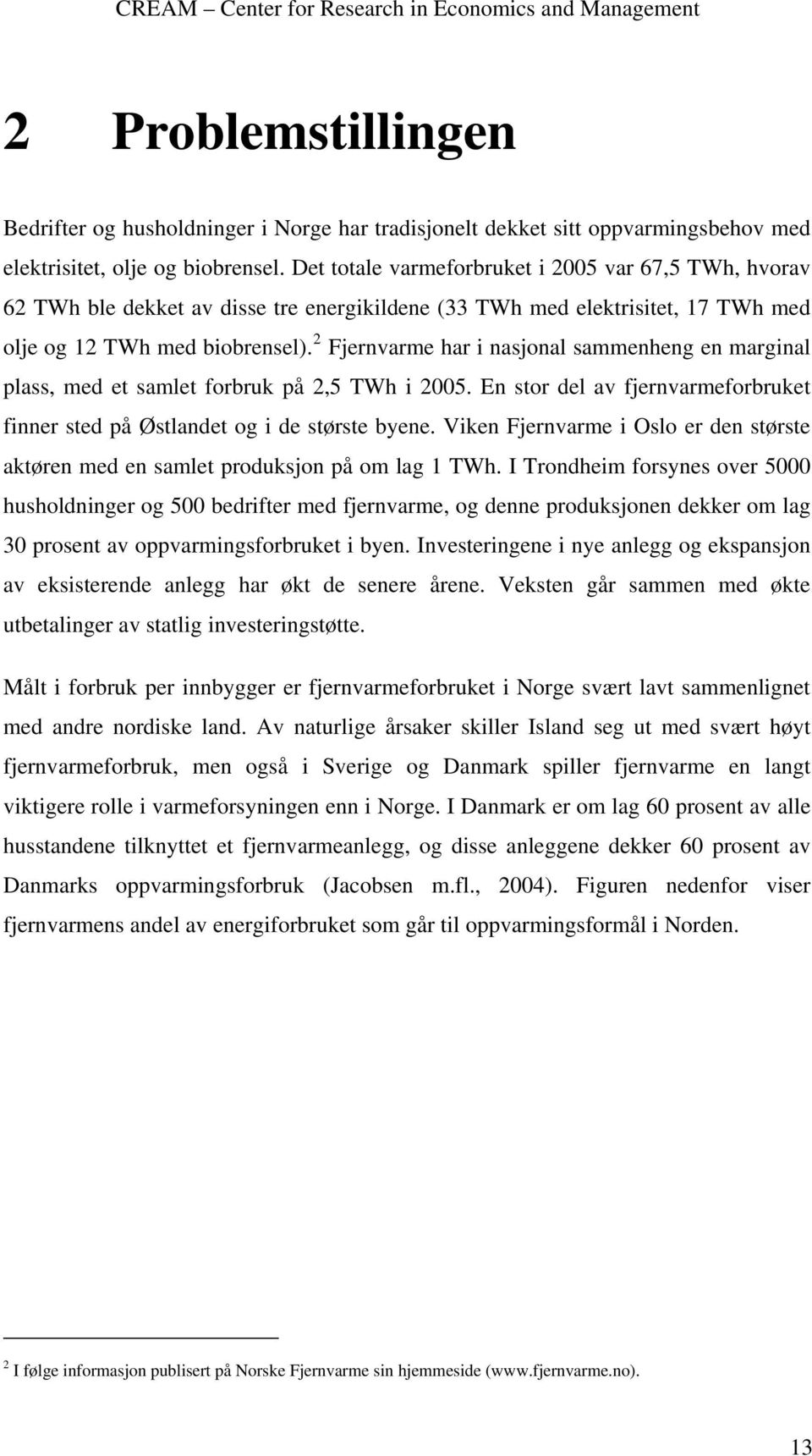 2 Fjernvarme har i nasjonal sammenheng en marginal plass, med et samlet forbruk på 2,5 TWh i 2005. En stor del av fjernvarmeforbruket finner sted på Østlandet og i de største byene.