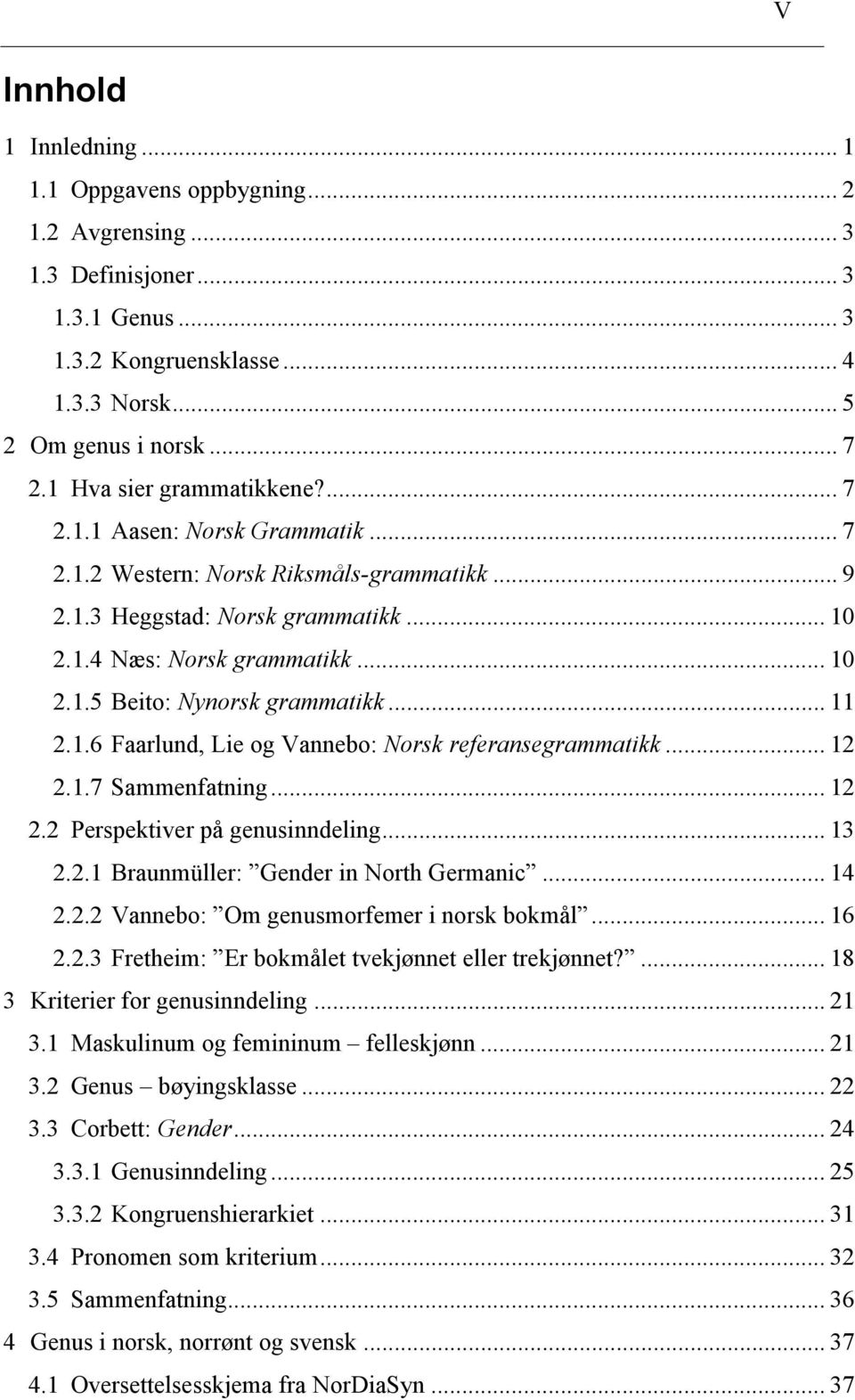 .. 11 2.1.6 Faarlund, Lie og Vannebo: Norsk referansegrammatikk... 12 2.1.7 Sammenfatning... 12 2.2 Perspektiver på genusinndeling... 13 2.2.1 Braunmüller: Gender in North Germanic... 14 2.2.2 Vannebo: Om genusmorfemer i norsk bokmål.