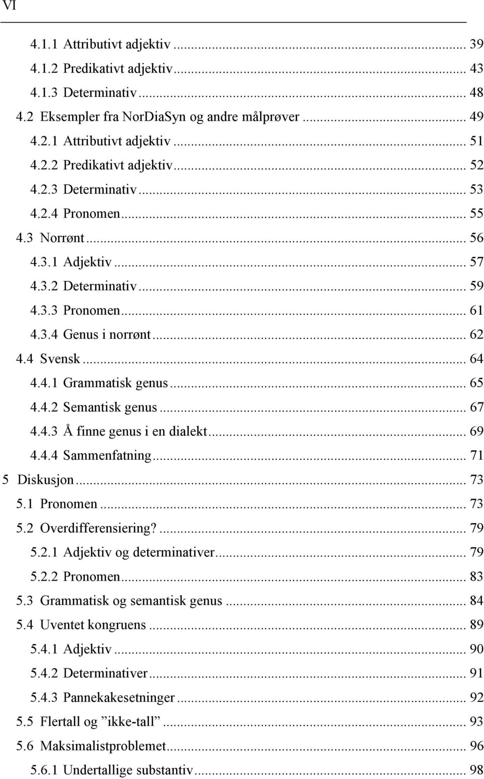 .. 65 4.4.2 Semantisk genus... 67 4.4.3 Å finne genus i en dialekt... 69 4.4.4 Sammenfatning... 71 5 Diskusjon... 73 5.1 Pronomen... 73 5.2 Overdifferensiering?... 79 5.2.1 Adjektiv og determinativer.