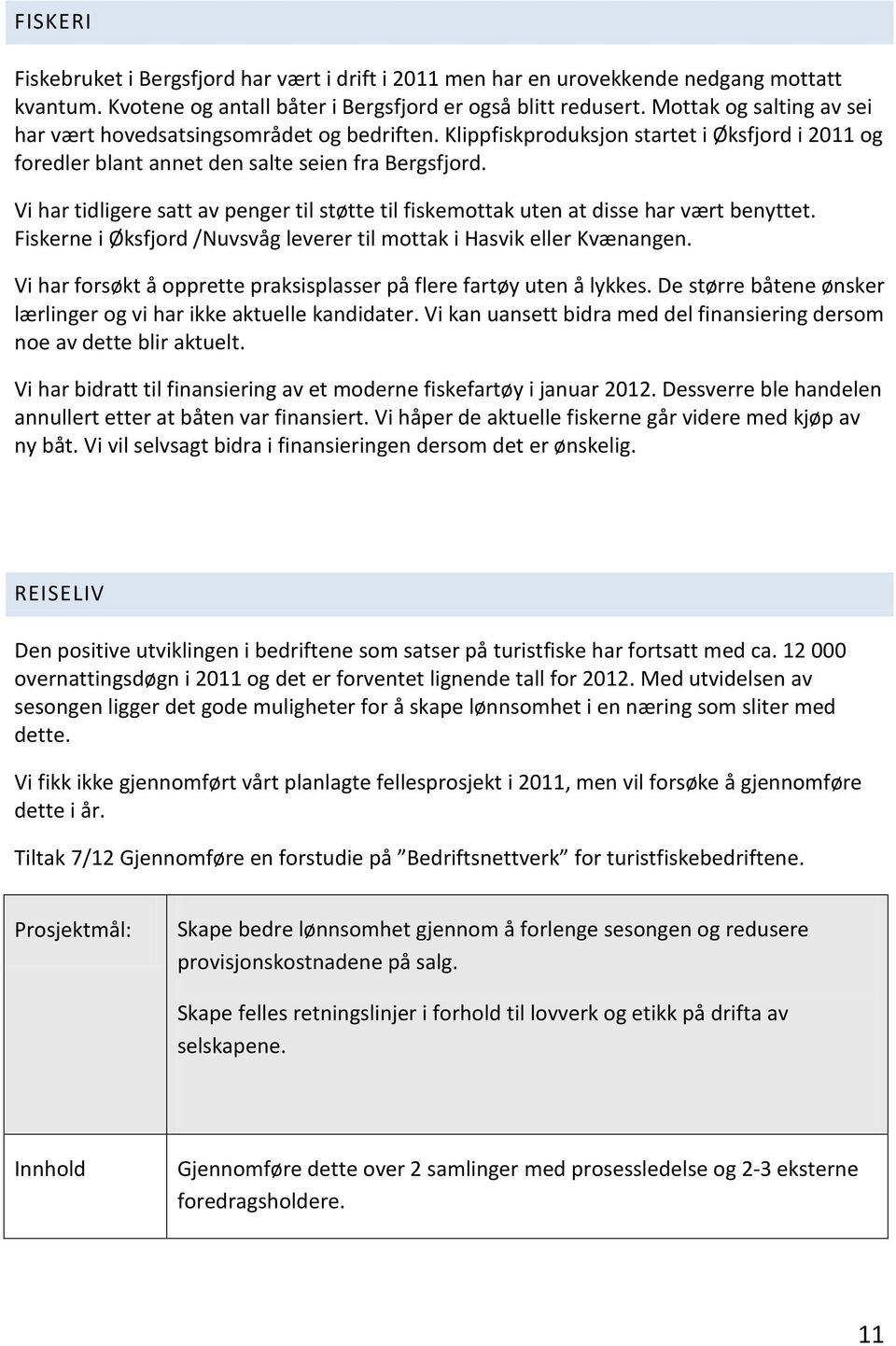 Vi har tidligere satt av penger til støtte til fiskemottak uten at disse har vært benyttet. Fiskerne i Øksfjord /Nuvsvåg leverer til mottak i Hasvik eller Kvænangen.