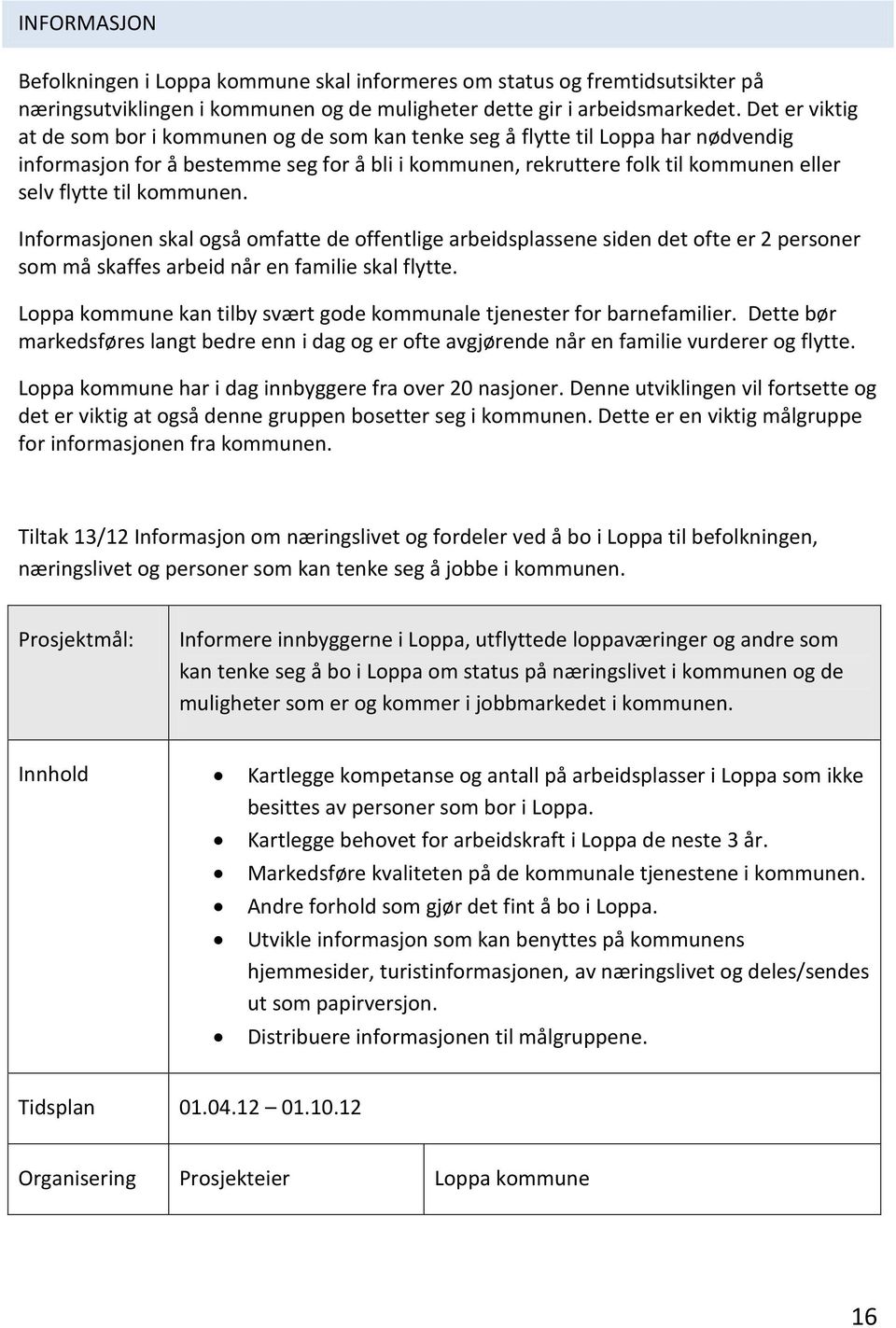 kommunen. Informasjonen skal også omfatte de offentlige arbeidsplassene siden det ofte er 2 personer som må skaffes arbeid når en familie skal flytte.