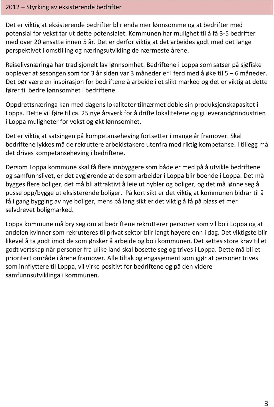 Reiselivsnæringa har tradisjonelt lav lønnsomhet. Bedriftene i Loppa som satser på sjøfiske opplever at sesongen som for 3 år siden var 3 måneder er i ferd med å øke til 5 6 måneder.