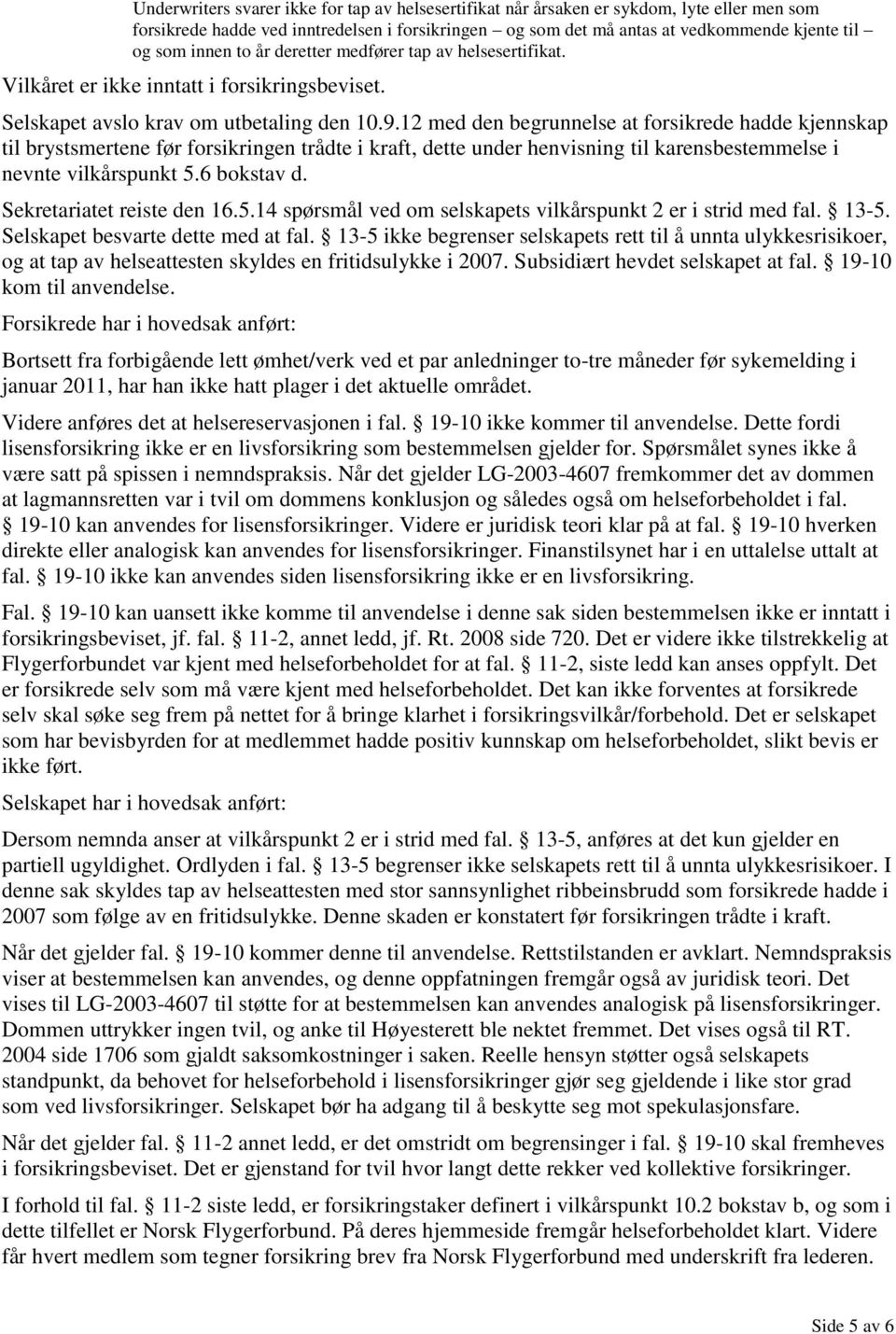 12 med den begrunnelse at forsikrede hadde kjennskap til brystsmertene før forsikringen trådte i kraft, dette under henvisning til karensbestemmelse i nevnte vilkårspunkt 5.6 bokstav d.