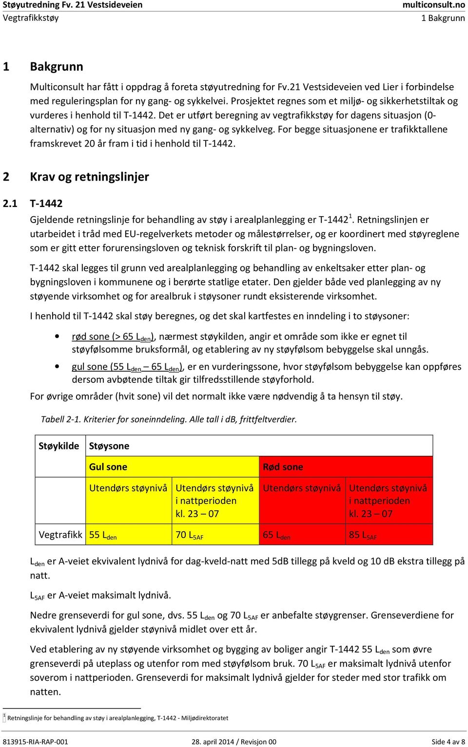 Det er utført beregning av vegtrafikkstøy for dagens situasjon (0- alternativ) og for ny situasjon med ny gang- og sykkelveg.