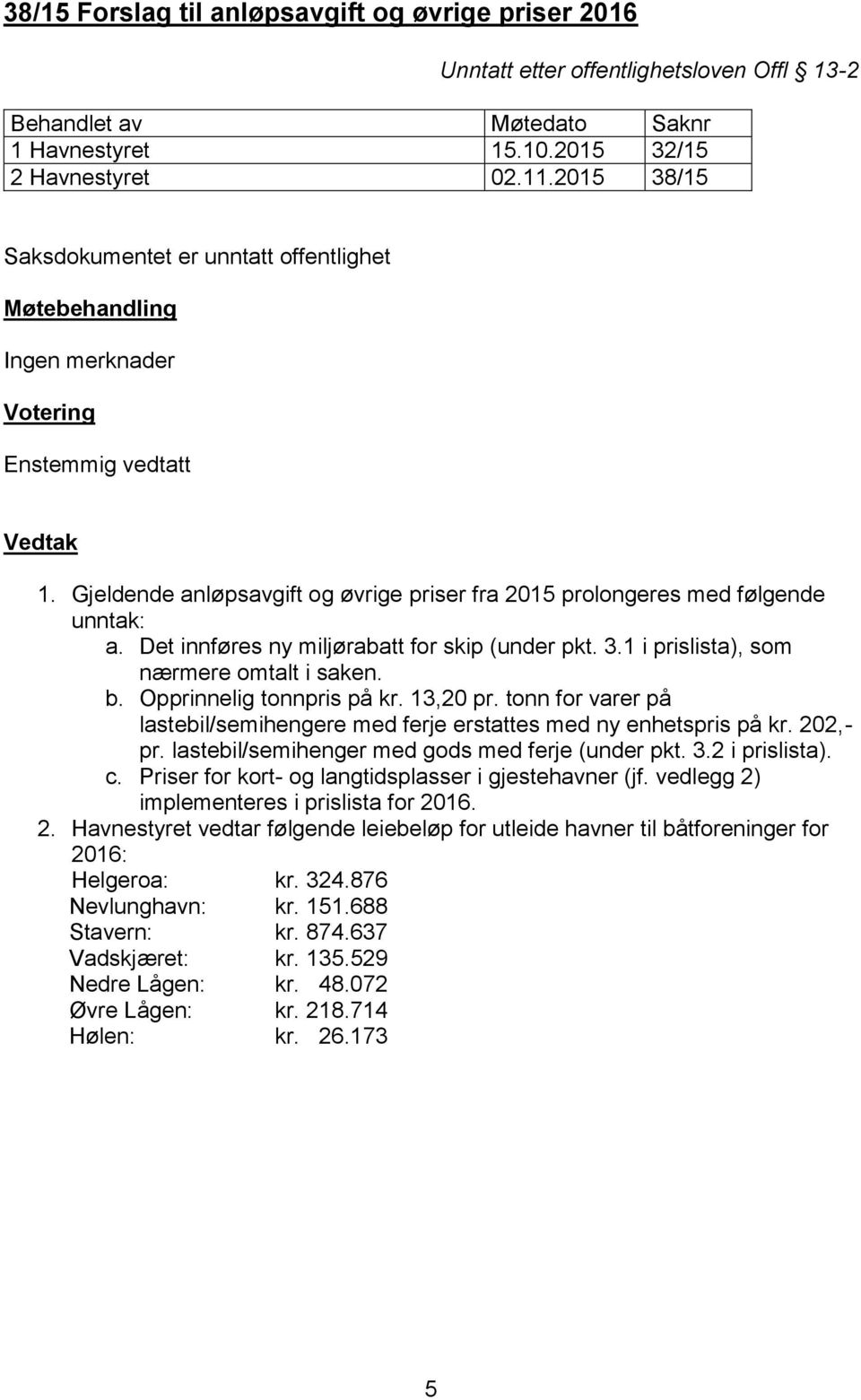 Opprinnelig tonnpris på kr. 13,20 pr. tonn for varer på lastebil/semihengere med ferje erstattes med ny enhetspris på kr. 202,- pr. lastebil/semihenger med gods med ferje (under pkt. 3.2 i prislista).