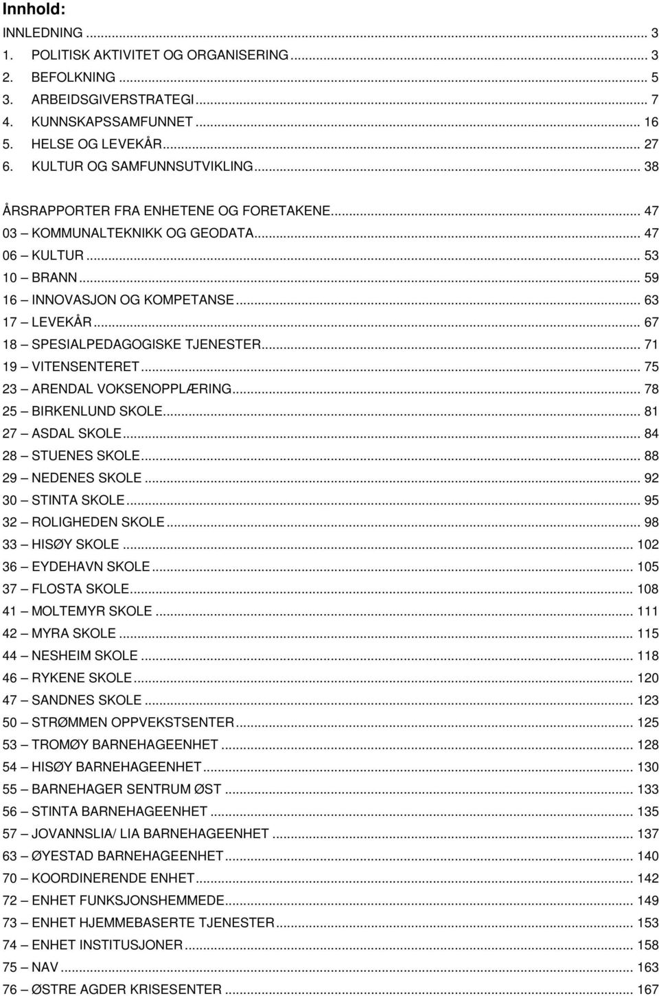 .. 67 18 SPESIALPEDAGOGISKE TJENESTER... 71 19 VITENSENTERET... 75 23 ARENDAL VOKSENOPPLÆRING... 78 25 BIRKENLUND SKOLE... 81 27 ASDAL SKOLE... 84 28 STUENES SKOLE... 88 29 NEDENES SKOLE.