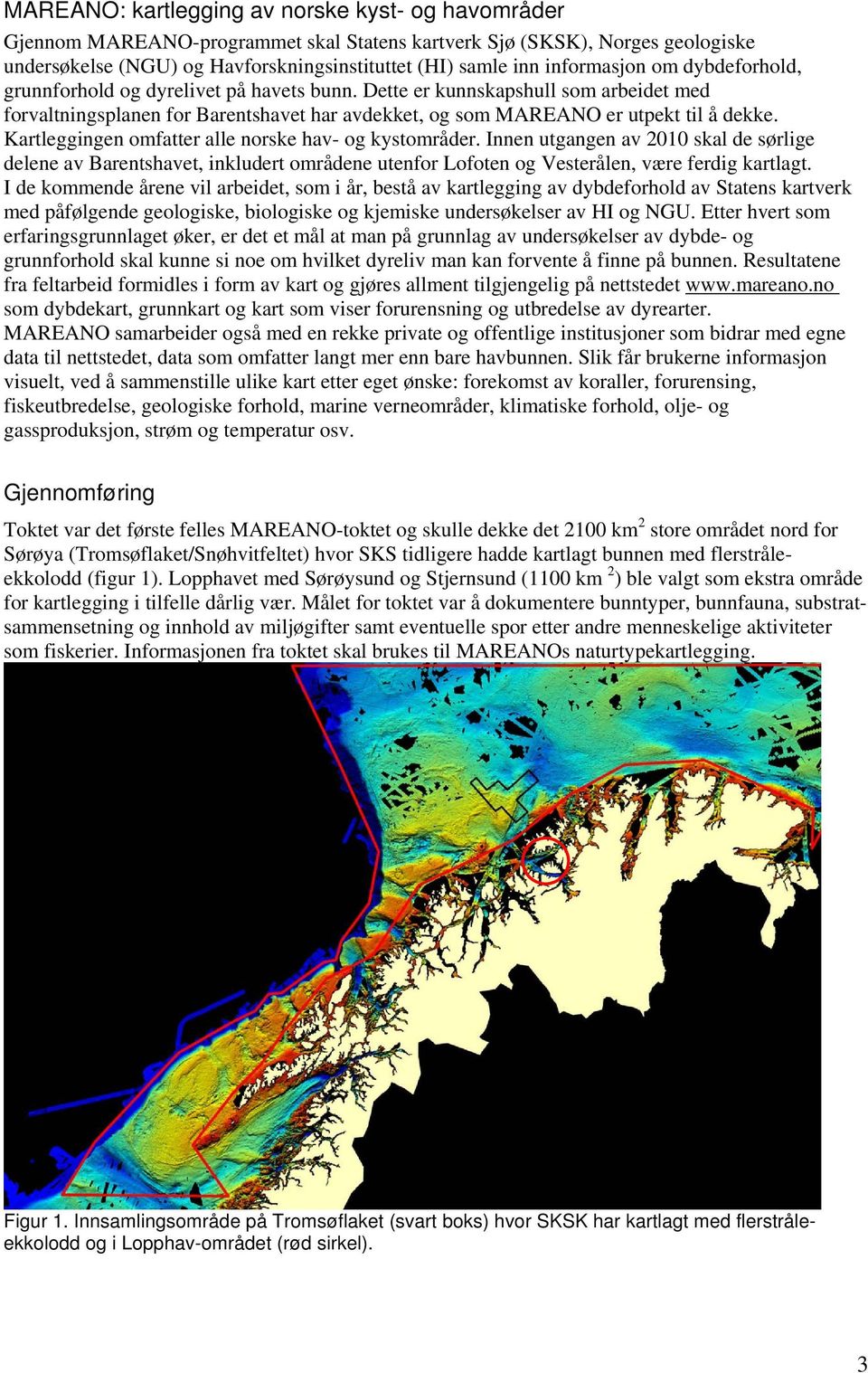 Kartleggingen omfatter alle norske hav- og kystområder. Innen utgangen av 2010 skal de sørlige delene av Barentshavet, inkludert områdene utenfor Lofoten og Vesterålen, være ferdig kartlagt.