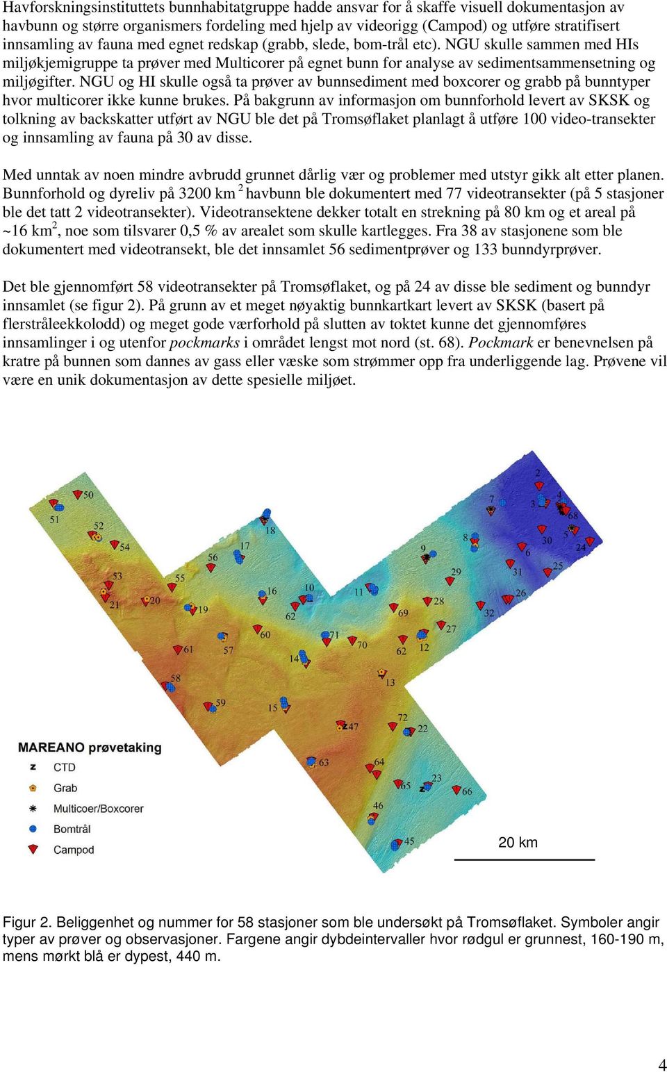 NGU skulle sammen med HIs miljøkjemigruppe ta prøver med Multicorer på egnet bunn for analyse av sedimentsammensetning og miljøgifter.