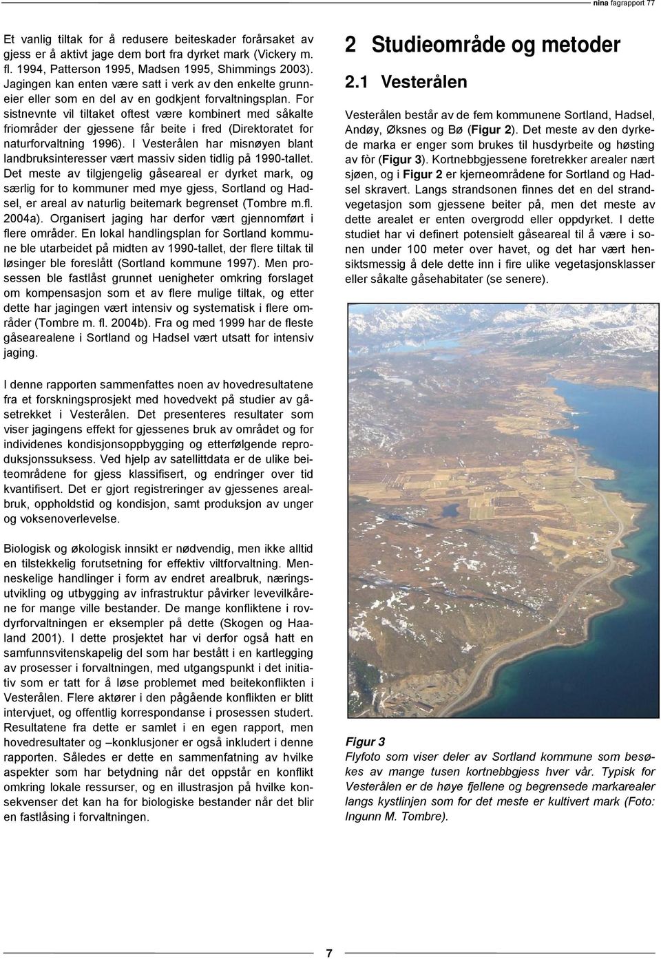 For sistnevnte vil tiltaket oftest være kombinert med såkalte friområder der gjessene får beite i fred (Direktoratet for naturforvaltning 1996).