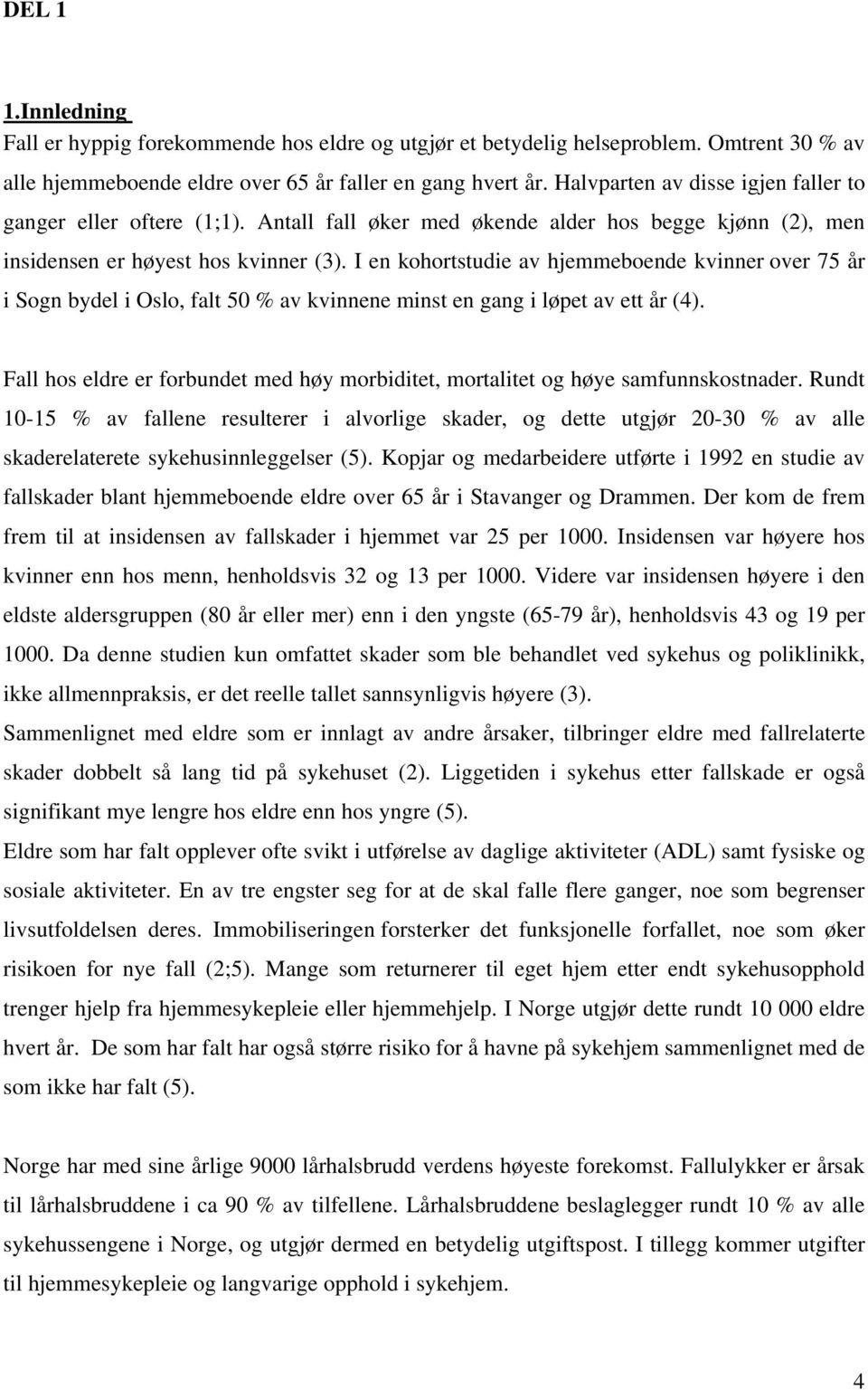 I en kohortstudie av hjemmeboende kvinner over 75 år i Sogn bydel i Oslo, falt 50 % av kvinnene minst en gang i løpet av ett år (4).