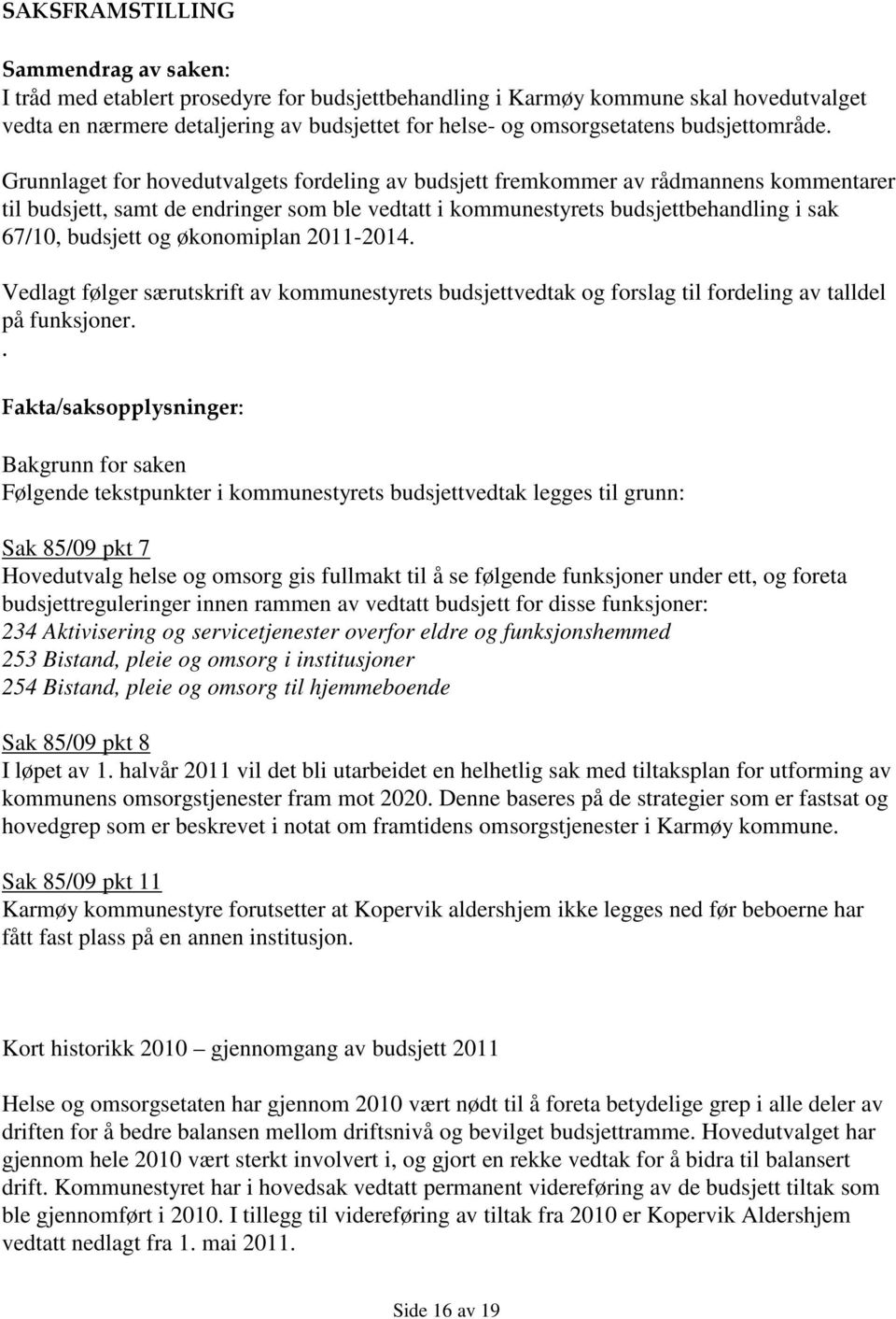 Grunnlaget for hovedutvalgets fordeling av budsjett fremkommer av rådmannens kommentarer til budsjett, samt de endringer som ble vedtatt i kommunestyrets budsjettbehandling i sak 67/10, budsjett og