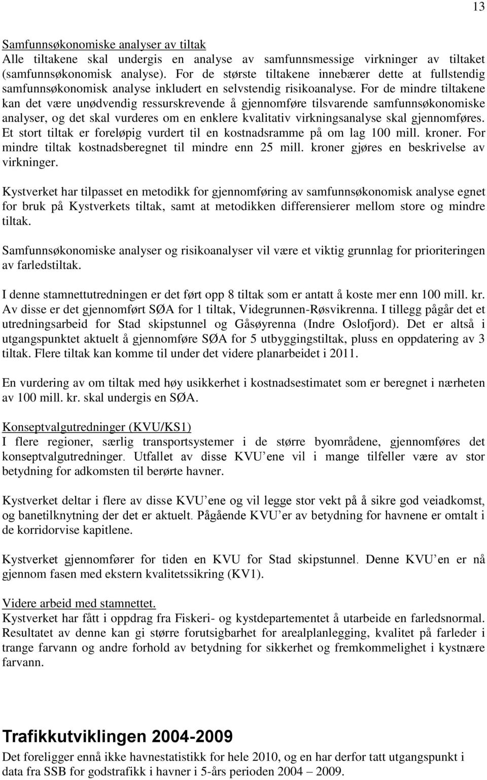 For de mindre tiltakene kan det være unødvendig ressurskrevende å gjennomføre tilsvarende samfunnsøkonomiske analyser, og det skal vurderes om en enklere kvalitativ virkningsanalyse skal gjennomføres.