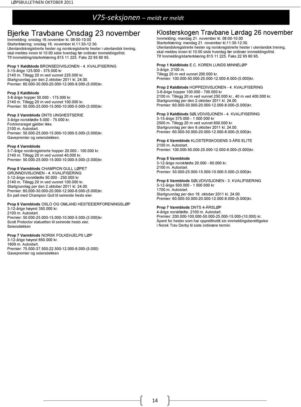 oktober 2011 kl. 24.00. 3-8-årige hopper 50.000-175.000 kr. 2140 m. Tillegg 20 m ved vunnet 100.000 kr. Prop 3 Varmblods DNTS UNGHESTSERIE 3-årige norskfødte 5.000-75.000 kr. Fortrinnsregel gjelder ikke.