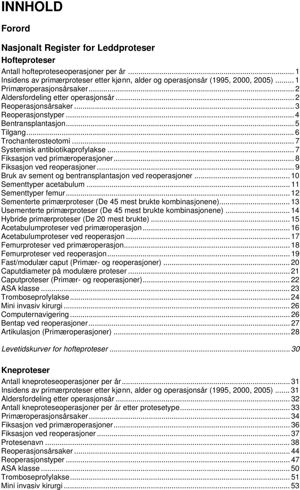 .. 7 Systemisk antibiotikaprofylakse... 7 Fiksasjon ved primæroperasjoner... 8 Fiksasjon ved reoperasjoner... 9 Bruk av sement og bentransplantasjon ved reoperasjoner... 10 Sementtyper acetabulum.