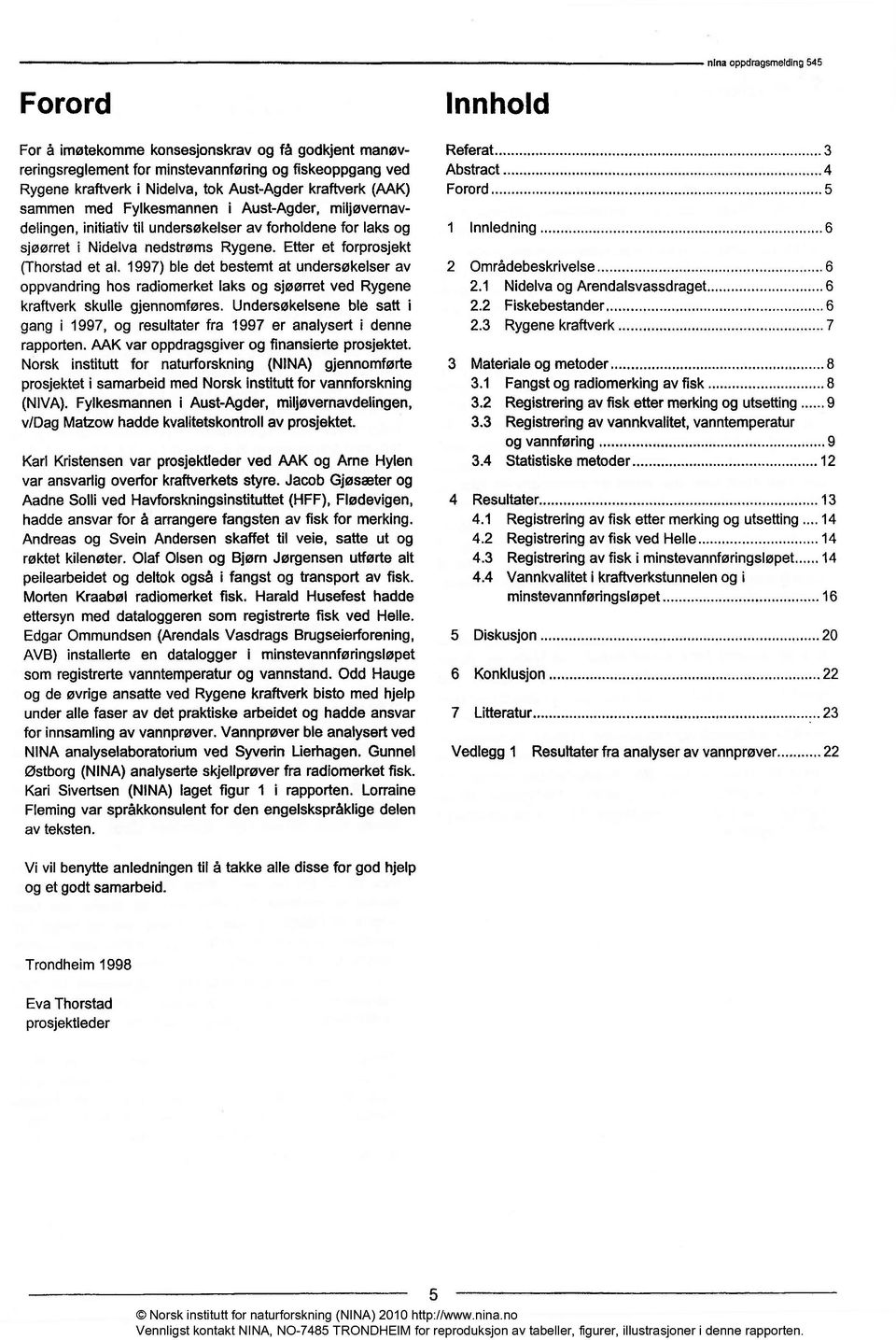 Etter et forprosjekt (Thorstad et al. 1997) ble det bestemt at undersøkelser av oppvandring hos radiomerket laks og sjøørret ved Rygene kraftverk skulle gjennomføres.