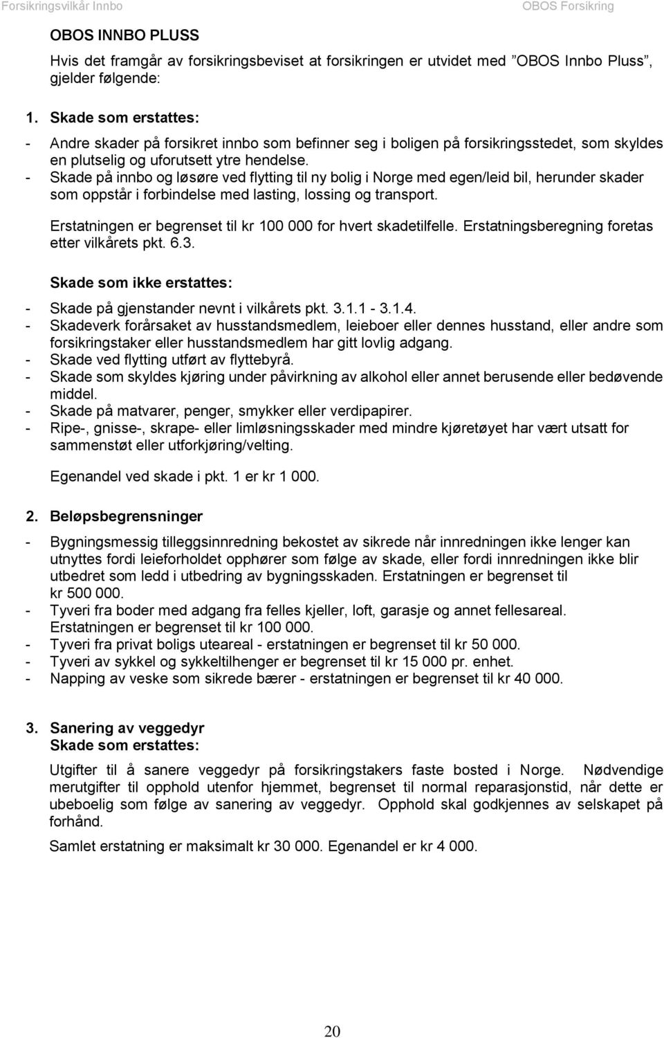 - Skade på innbo og løsøre ved flytting til ny bolig i Norge med egen/leid bil, herunder skader som oppstår i forbindelse med lasting, lossing og transport.