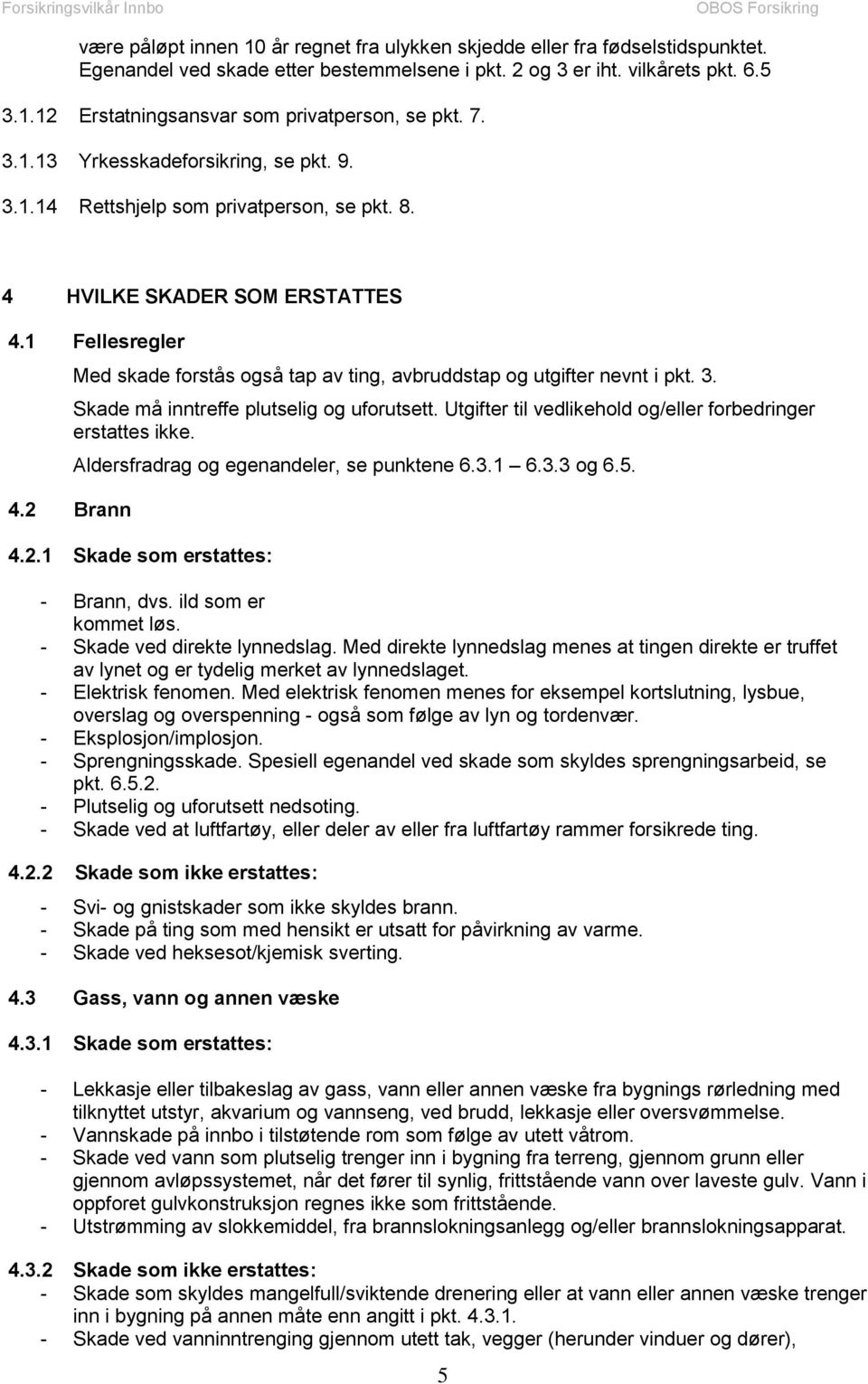 1 Fellesregler Med skade forstås også tap av ting, avbruddstap og utgifter nevnt i pkt. 3. Skade må inntreffe plutselig og uforutsett. Utgifter til vedlikehold og/eller forbedringer erstattes ikke. 4.