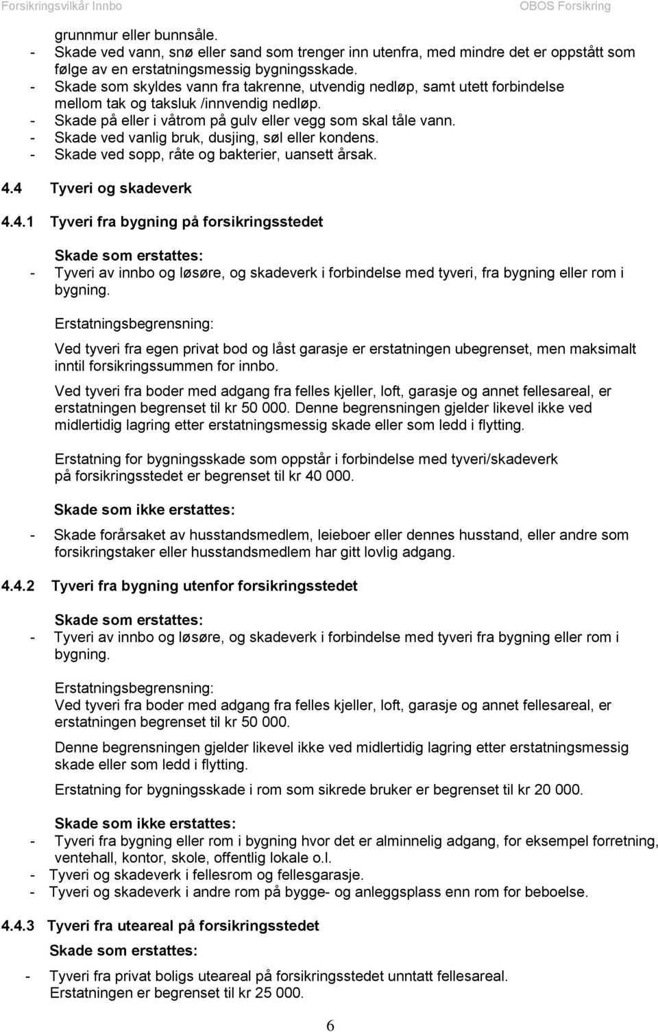 - Skade ved vanlig bruk, dusjing, søl eller kondens. - Skade ved sopp, råte og bakterier, uansett årsak. 4.