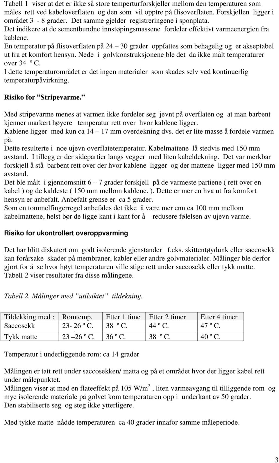 En temperatur på flisoverflaten på 24 30 grader oppfattes som behagelig og er akseptabel ut fra et komfort hensyn. Nede i golvkonstruksjonene ble det da ikke målt temperaturer over 34 º C.