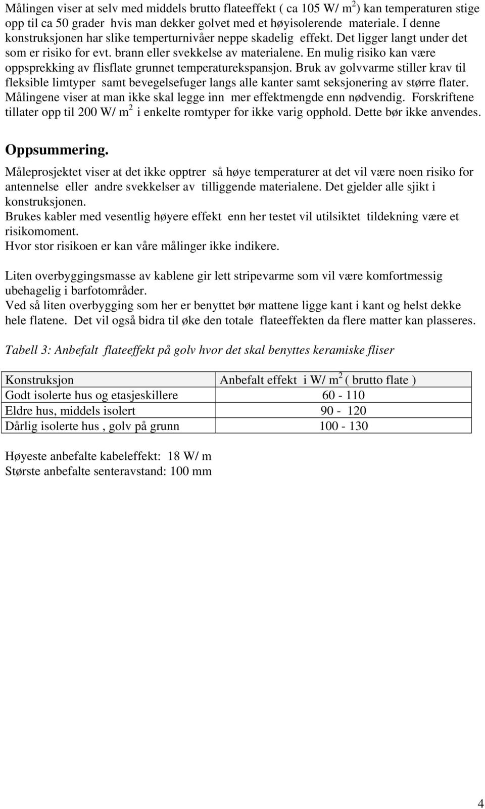 En mulig risiko kan være oppsprekking av flisflate grunnet temperaturekspansjon.