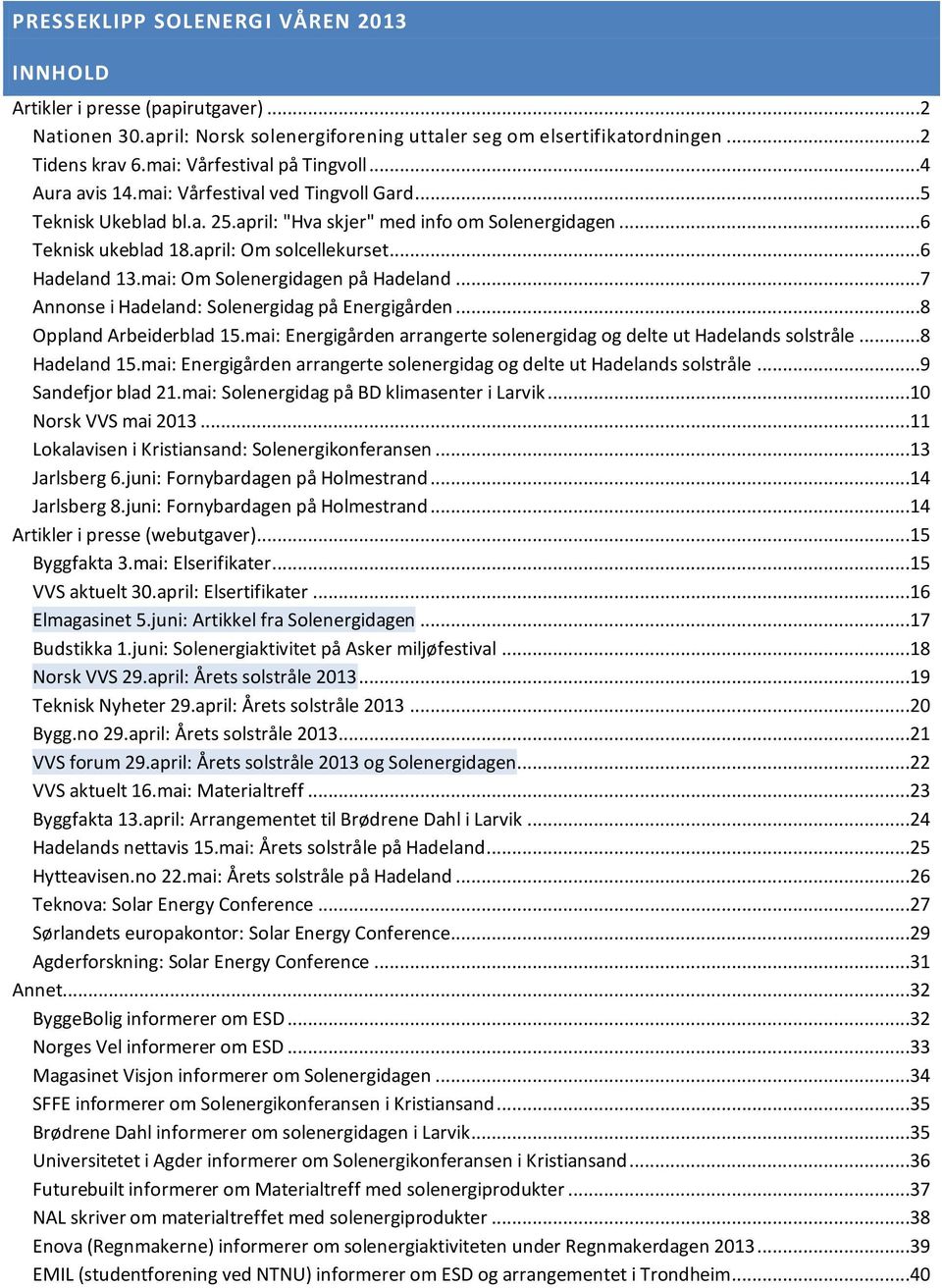 april: Om solcellekurset...6 Hadeland 13.mai: Om Solenergidagen på Hadeland...7 Annonse i Hadeland: Solenergidag på Energigården...8 Oppland Arbeiderblad 15.