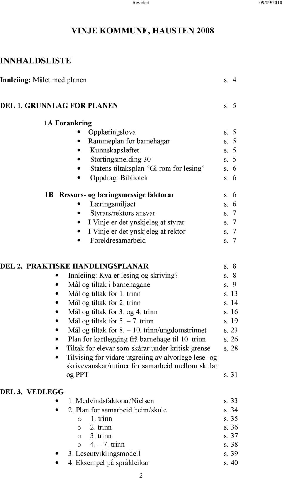 7 I Vinje er det ynskjeleg at styrar s. 7 I Vinje er det ynskjeleg at rektor s. 7 Foreldresamarbeid s. 7 DEL 2. PRAKTISKE HANDLINGSPLANAR s. 8 Innleiing: Kva er lesing og skriving? s. 8 Mål og tiltak i barnehagane s.