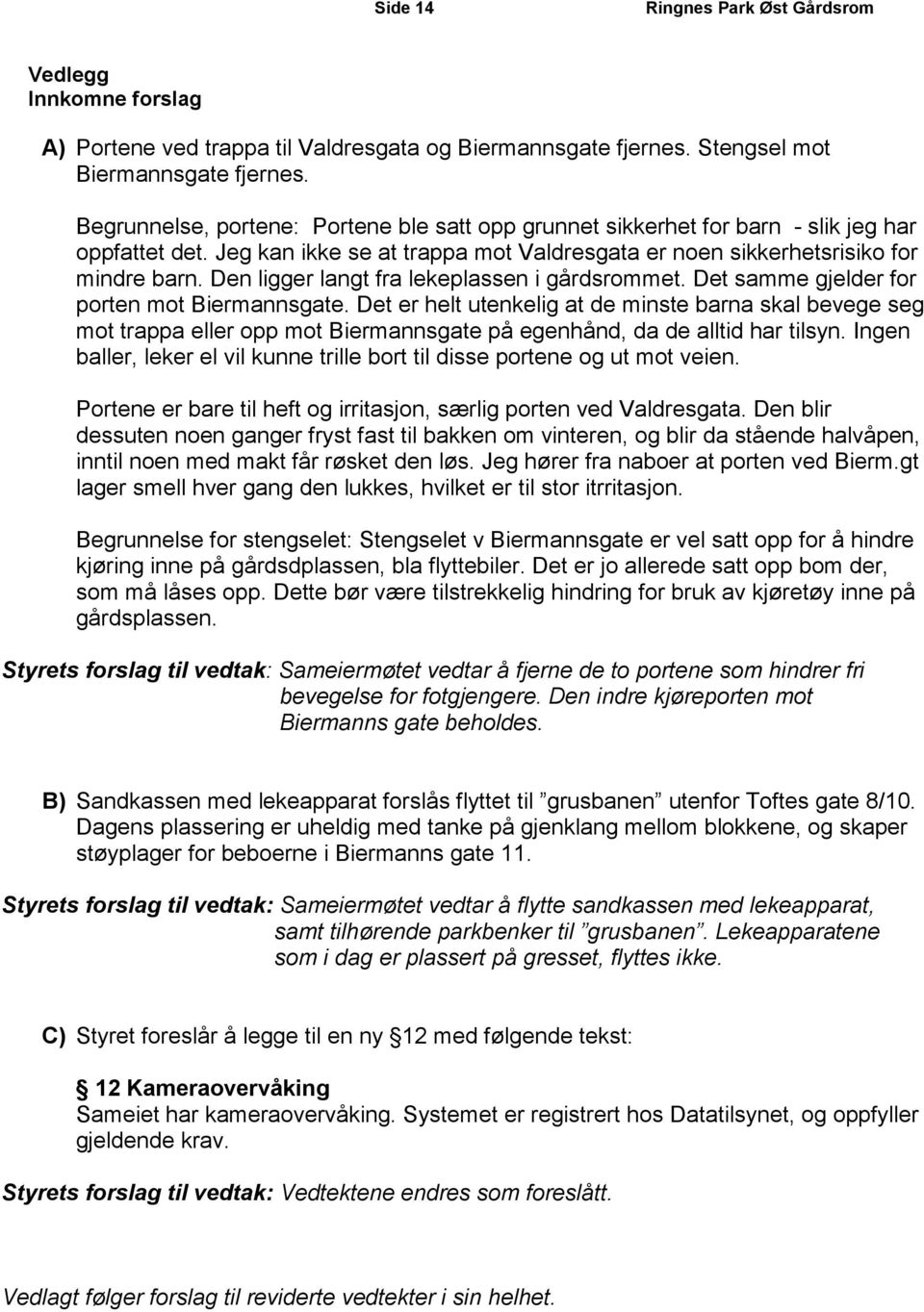 Den ligger langt fra lekeplassen i gårdsrommet. Det samme gjelder for porten mot Biermannsgate.