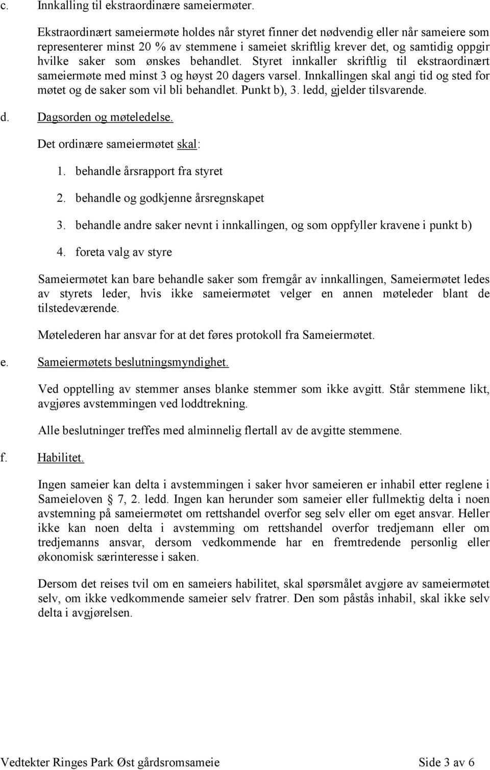 ønskes behandlet. Styret innkaller skriftlig til ekstraordinært sameiermøte med minst 3 og høyst 20 dagers varsel. Innkallingen skal angi tid og sted for møtet og de saker som vil bli behandlet.