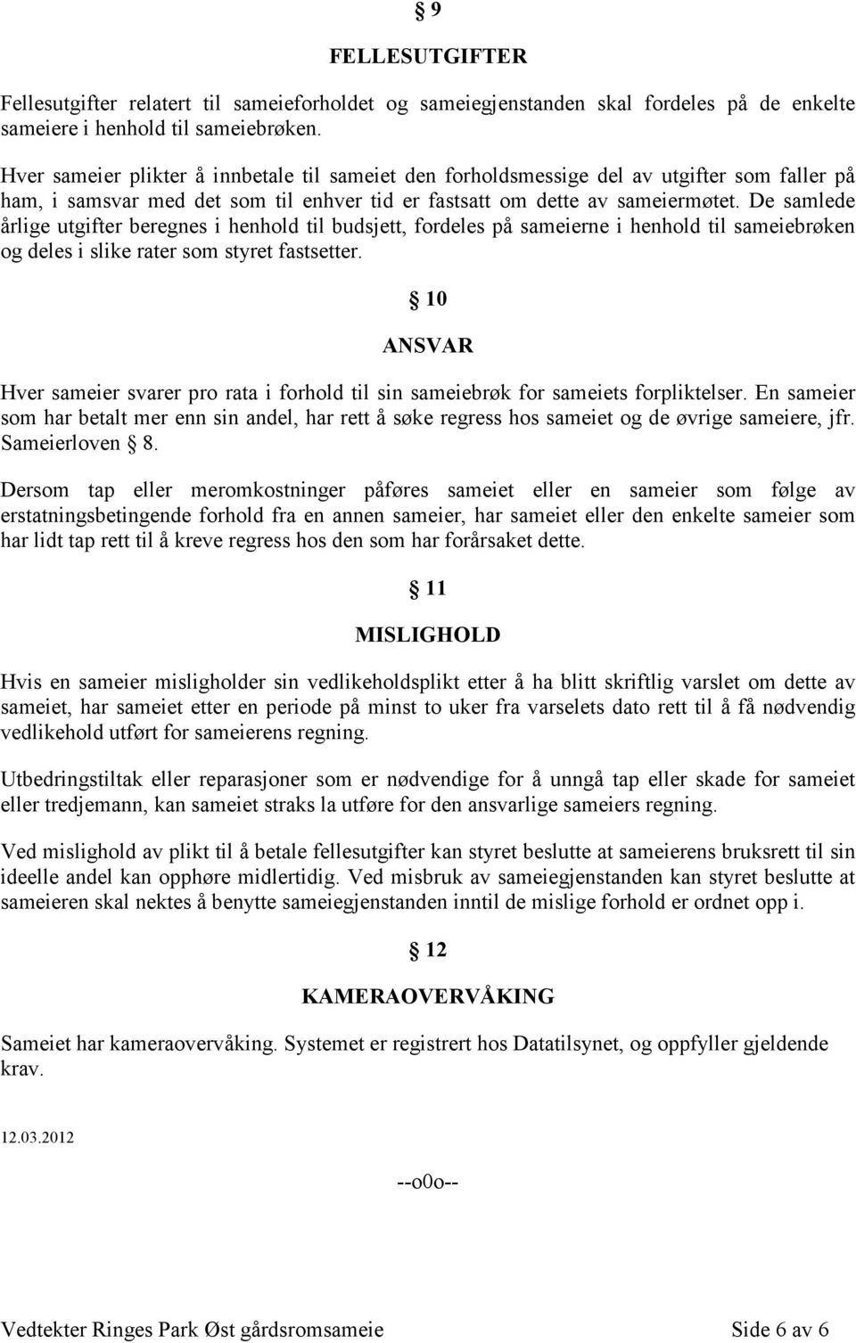 De samlede årlige utgifter beregnes i henhold til budsjett, fordeles på sameierne i henhold til sameiebrøken og deles i slike rater som styret fastsetter.