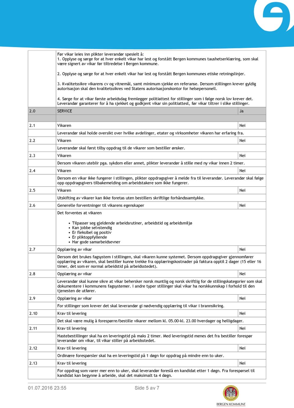 Opplyse og sørge for at hver enkelt vikar har lest og forstått Bergen kommunes etiske retningslinjer. 3. Kvalitetssikre vikarens cv og vitnemål, samt minimum sjekke en referanse.