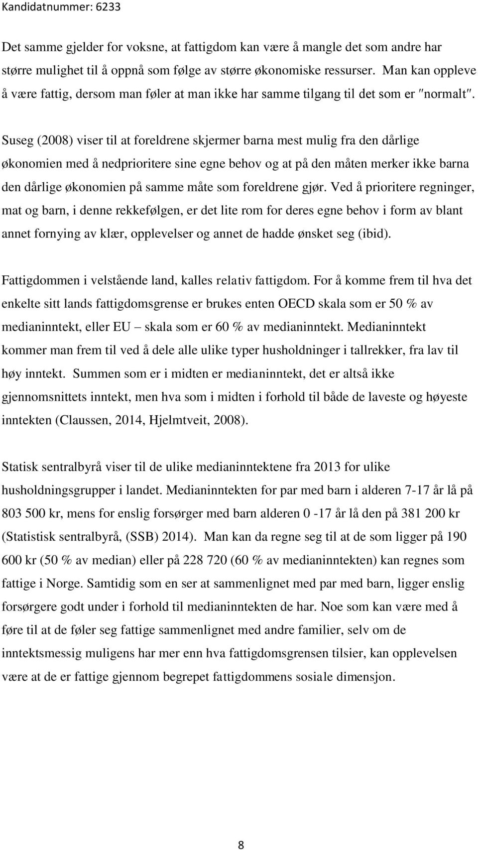 Suseg (2008) viser til at foreldrene skjermer barna mest mulig fra den dårlige økonomien med å nedprioritere sine egne behov og at på den måten merker ikke barna den dårlige økonomien på samme måte