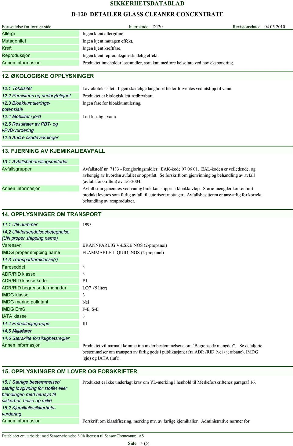 Ingen skadelige langtidseffekter forventes ved utslipp til vann. 12.2 Persistens og nedbrytelighet 12.3 Bioakkumuleringspotensiale 12.4 Mobilitet i jord 12.5 Resultater av PBT- og vpvb-vurdering 12.