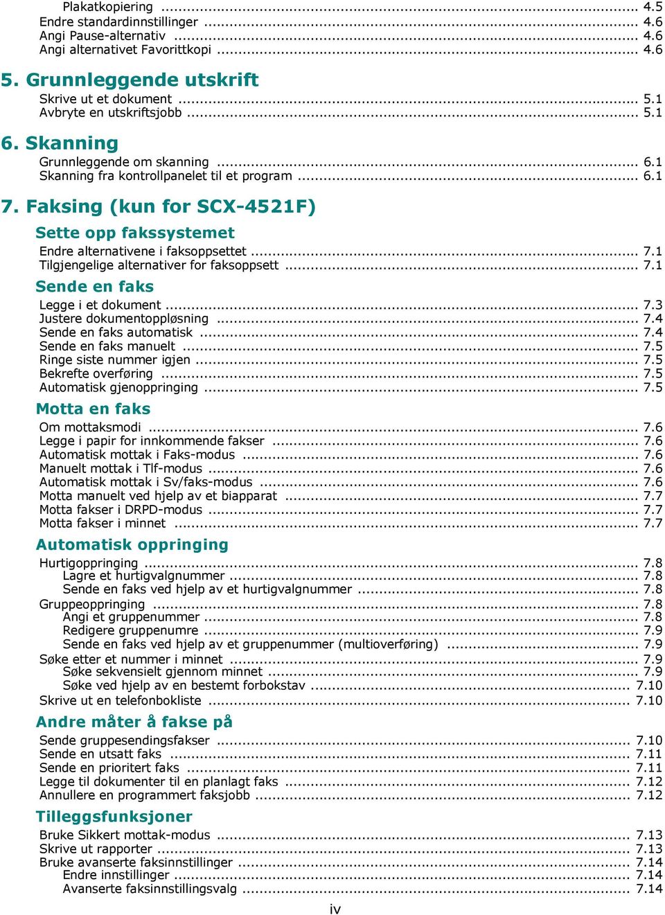 .. 7.1 Sende en faks Legge i et dokument... 7.3 Justere dokumentoppløsning... 7.4 Sende en faks automatisk... 7.4 Sende en faks manuelt... 7.5 Ringe siste nummer igjen... 7.5 Bekrefte overføring... 7.5 Automatisk gjenoppringing.