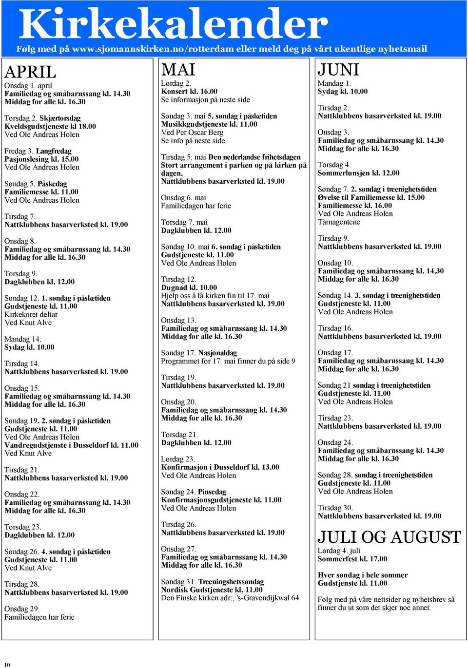 Sydag kl. 10.00 Tirsdag 14. Onsdag 15. Søndag 19. 2. søndag i påsketiden Gudstjeneste kl. 11.00 Vandregudstjenste i Dusseldorf kl. 11.00 Ved Knut Alve Tirsdag 21. Onsdag 22. Torsdag 23. Dagklubben kl.