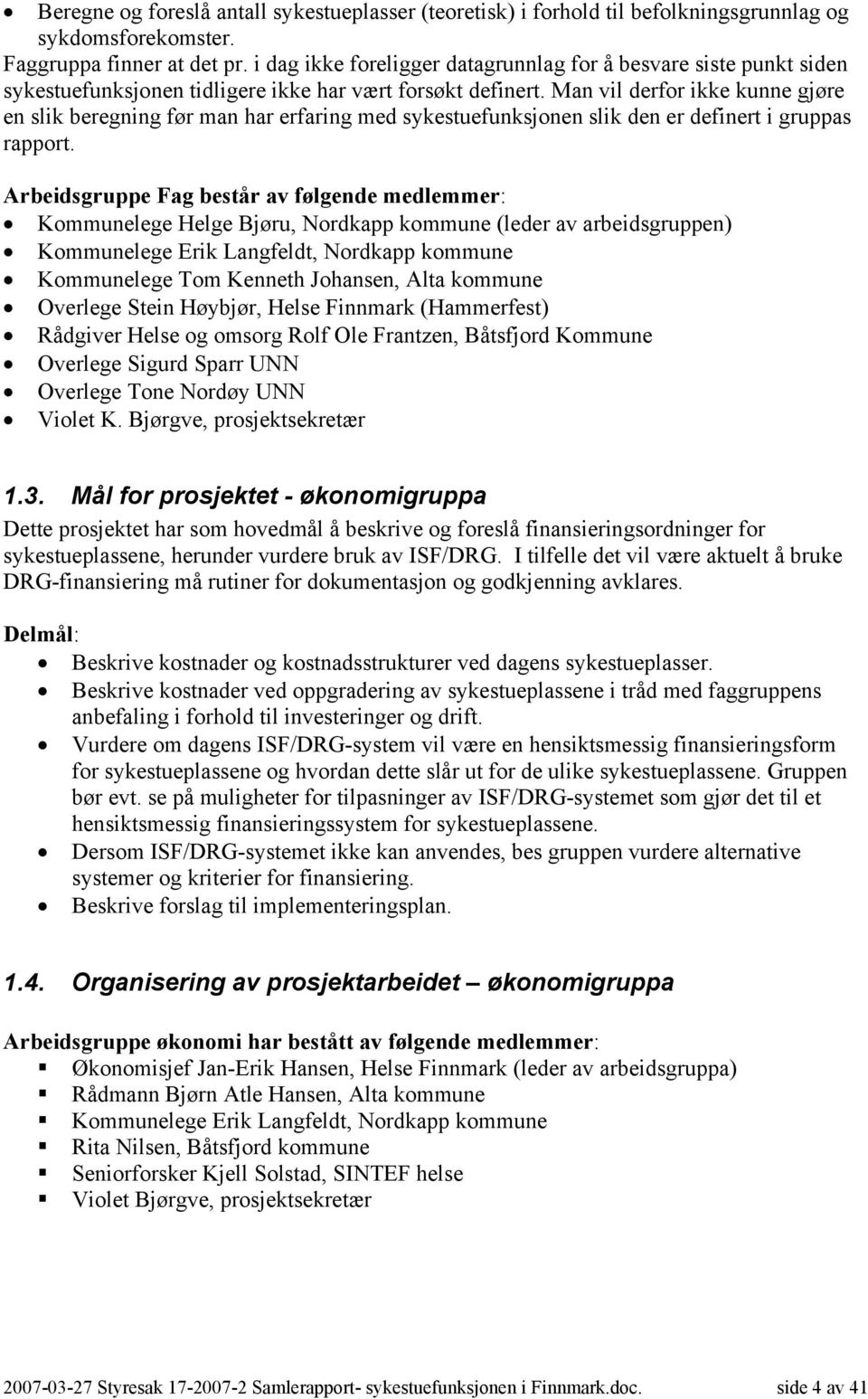 Man vil derfor ikke kunne gjøre en slik beregning før man har erfaring med sykestuefunksjonen slik den er definert i gruppas rapport.