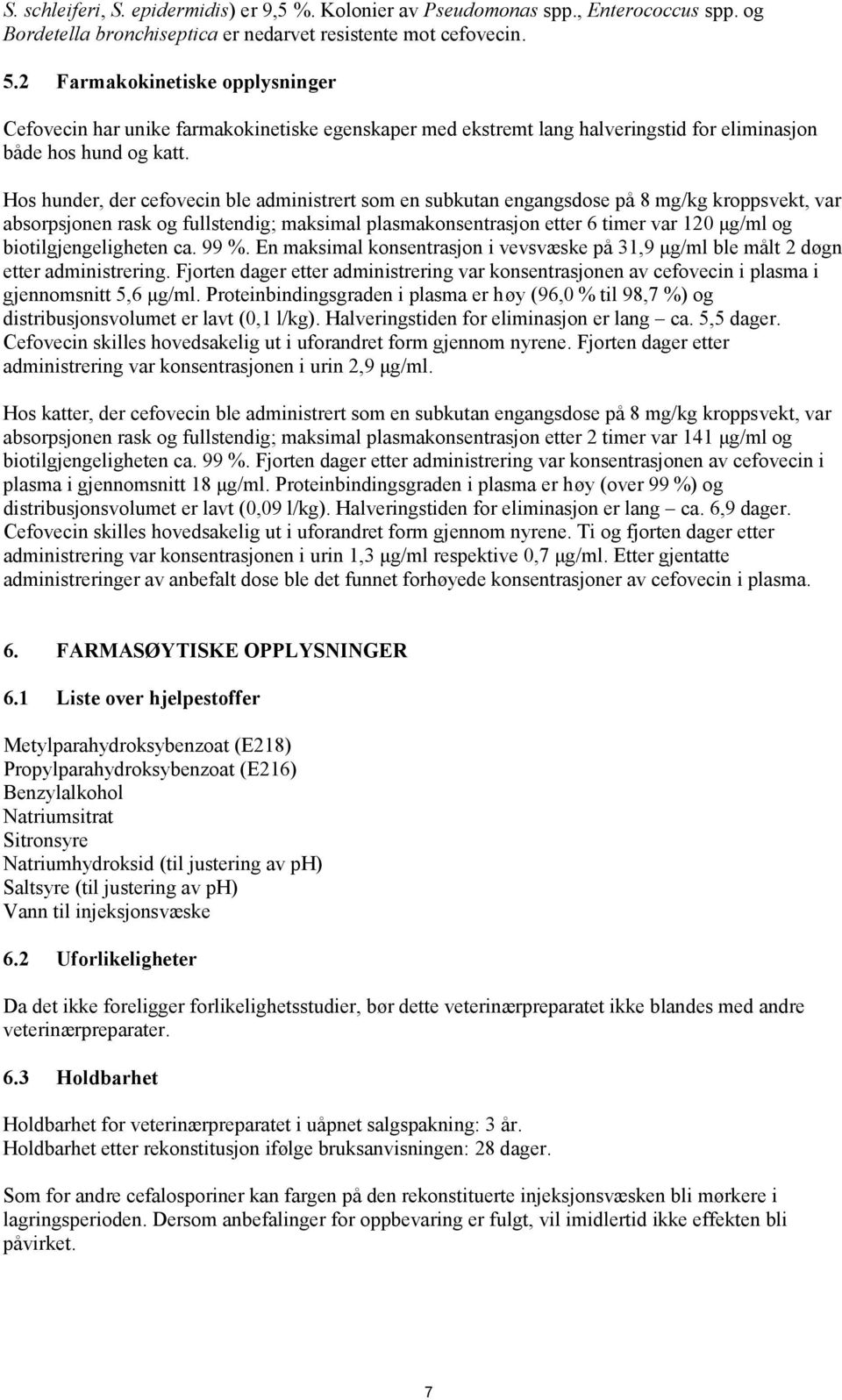 Hos hunder, der cefovecin ble administrert som en subkutan engangsdose på mg/kg kroppsvekt, var absorpsjonen rask og fullstendig; maksimal plasmakonsentrasjon etter 6 timer var 0 μg/ml og