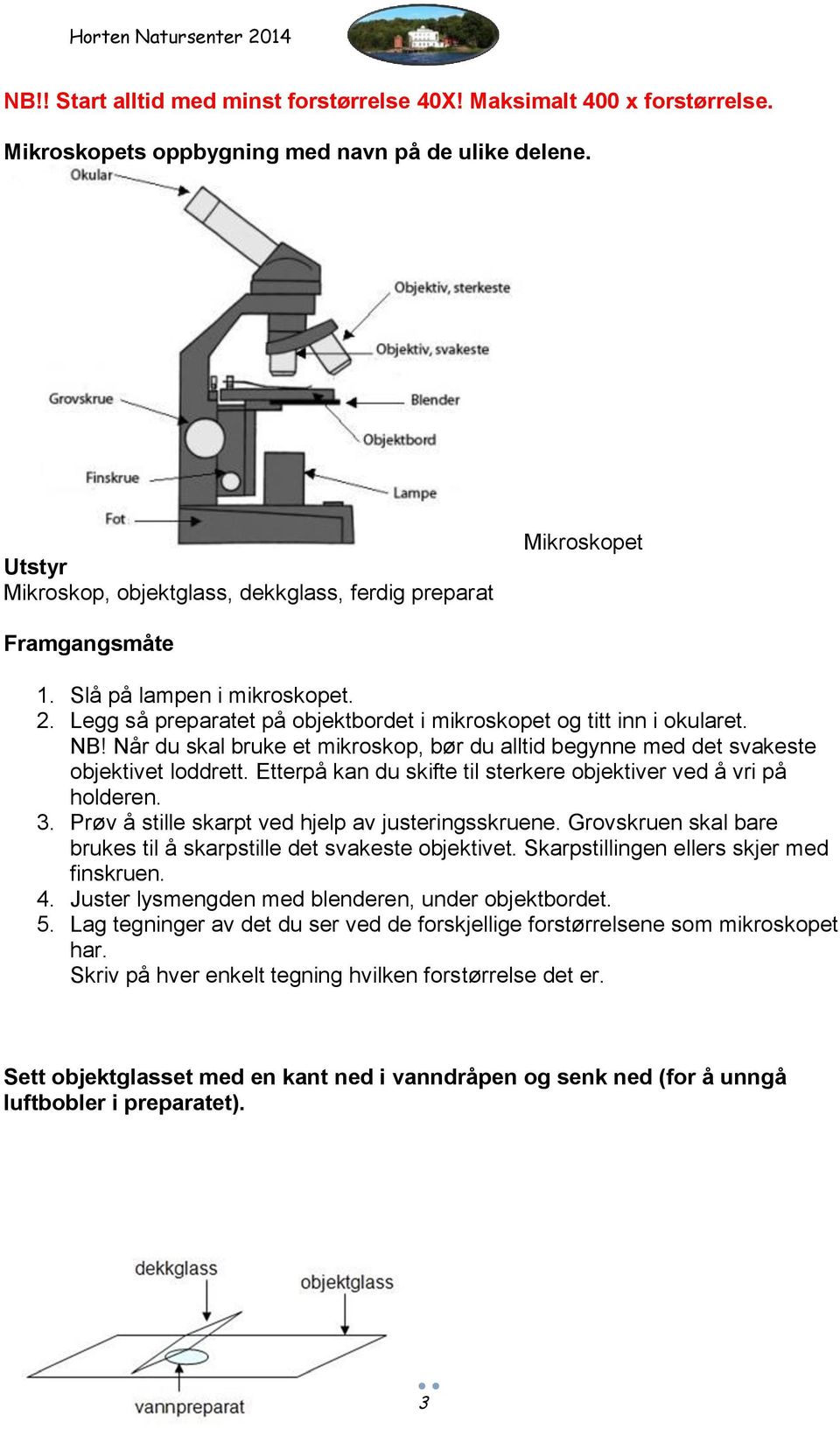 Når du skal bruke et mikroskop, bør du alltid begynne med det svakeste objektivet loddrett. Etterpå kan du skifte til sterkere objektiver ved å vri på holderen. 3.