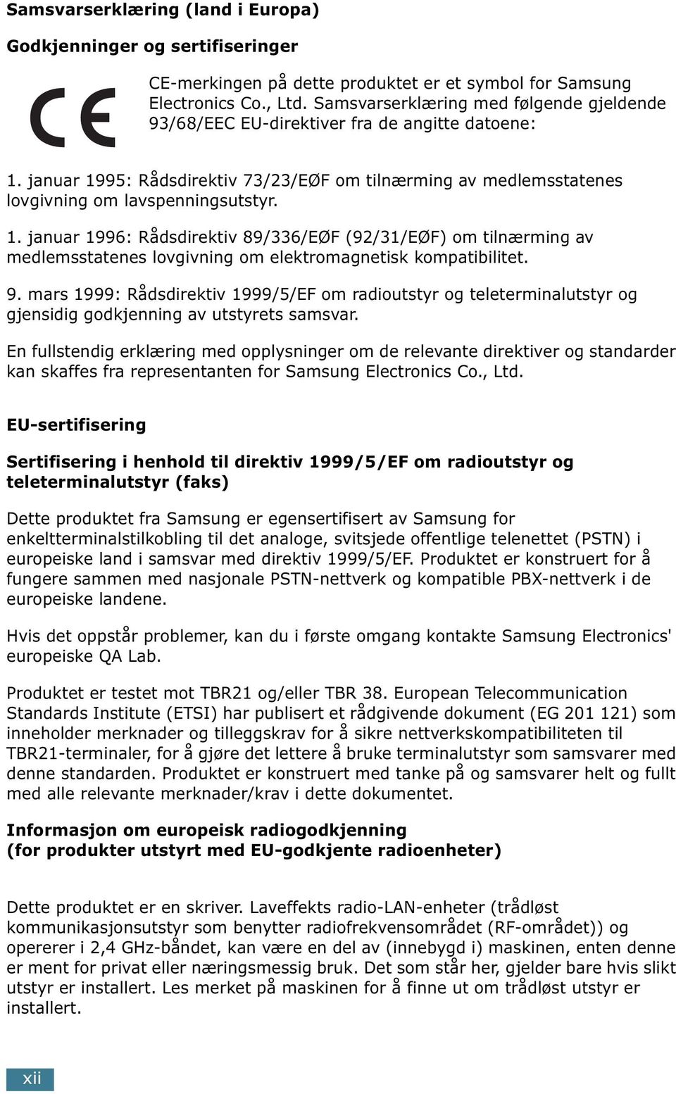 januar 1995: Rådsdirektiv 73/23/EØF om tilnærming av medlemsstatenes lovgivning om lavspenningsutstyr. 1. januar 1996: Rådsdirektiv 89/336/EØF (92/31/EØF) om tilnærming av medlemsstatenes lovgivning om elektromagnetisk kompatibilitet.