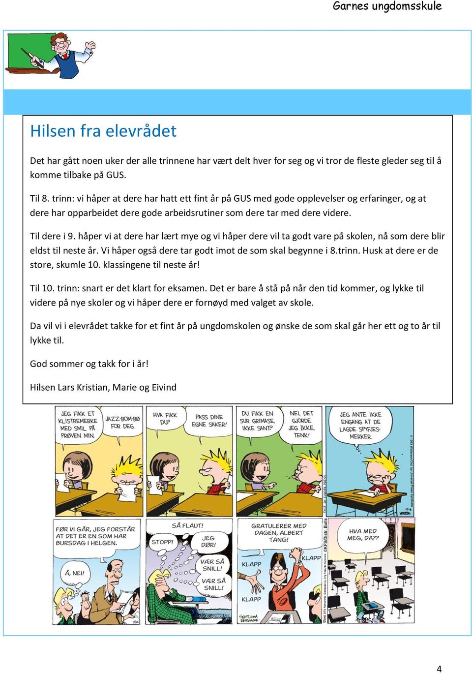 håper vi at dere har lært mye og vi håper dere vil ta godt vare på skolen, nå som dere blir eldst til neste år. Vi håper også dere tar godt imot de som skal begynne i 8.trinn.