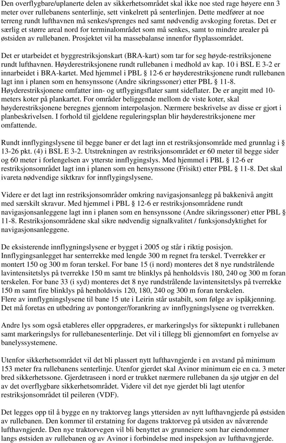 Det er særlig et større areal nord for terminalområdet som må senkes, samt to mindre arealer på østsiden av rullebanen. Prosjektet vil ha massebalanse innenfor flyplassområdet.